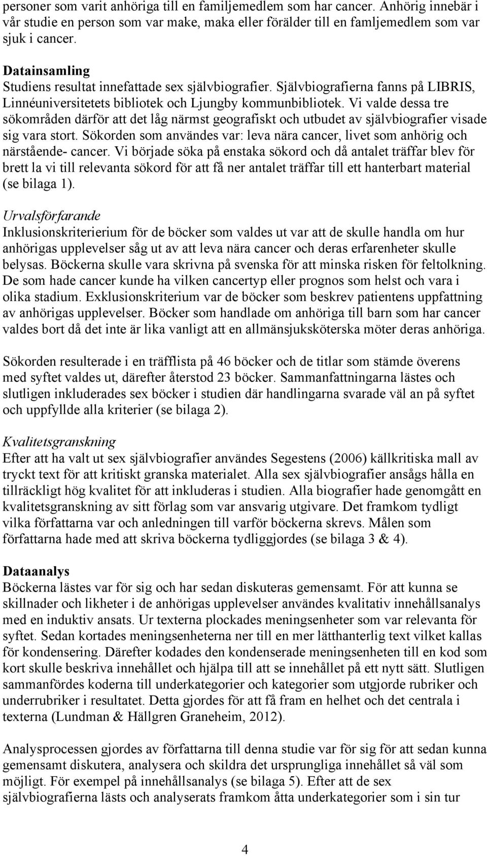 Vi valde dessa tre sökområden därför att det låg närmst geografiskt och utbudet av självbiografier visade sig vara stort.