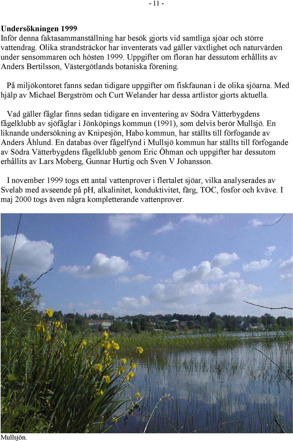 Uppgifter om floran har dessutom erhållits av Anders Bertilsson, Västergötlands botaniska förening. På miljökontoret fanns sedan tidigare uppgifter om fiskfaunan i de olika sjöarna.