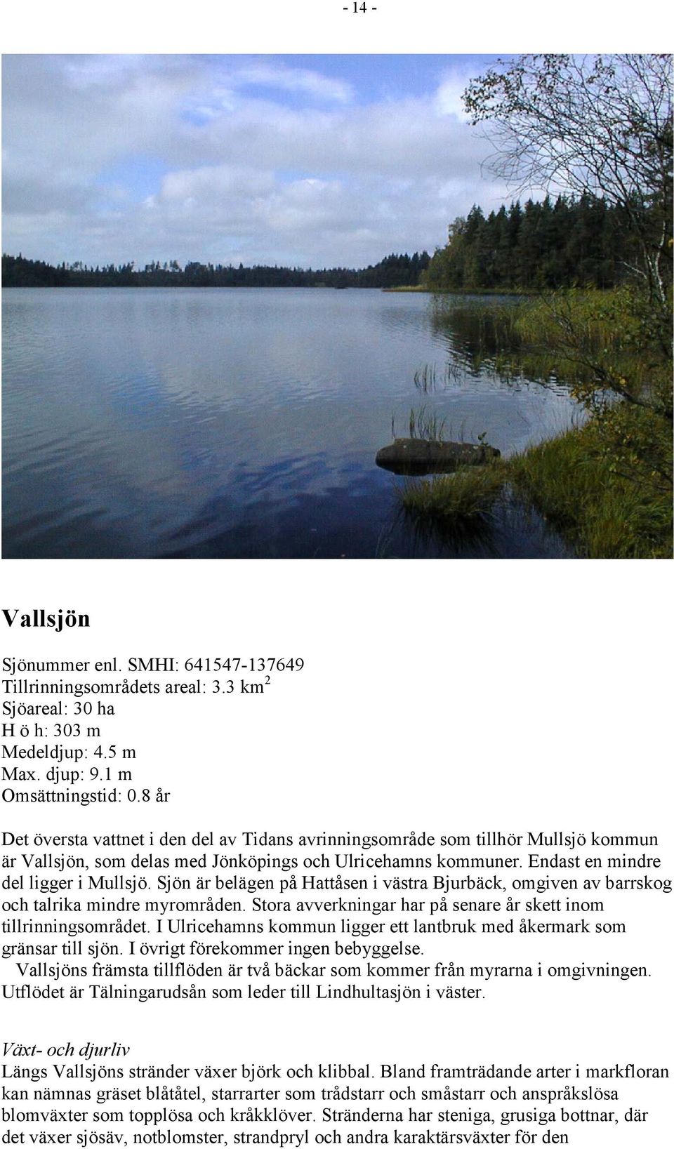 Sjön är belägen på Hattåsen i västra Bjurbäck, omgiven av barrskog och talrika mindre myrområden. Stora avverkningar har på senare år skett inom tillrinningsområdet.