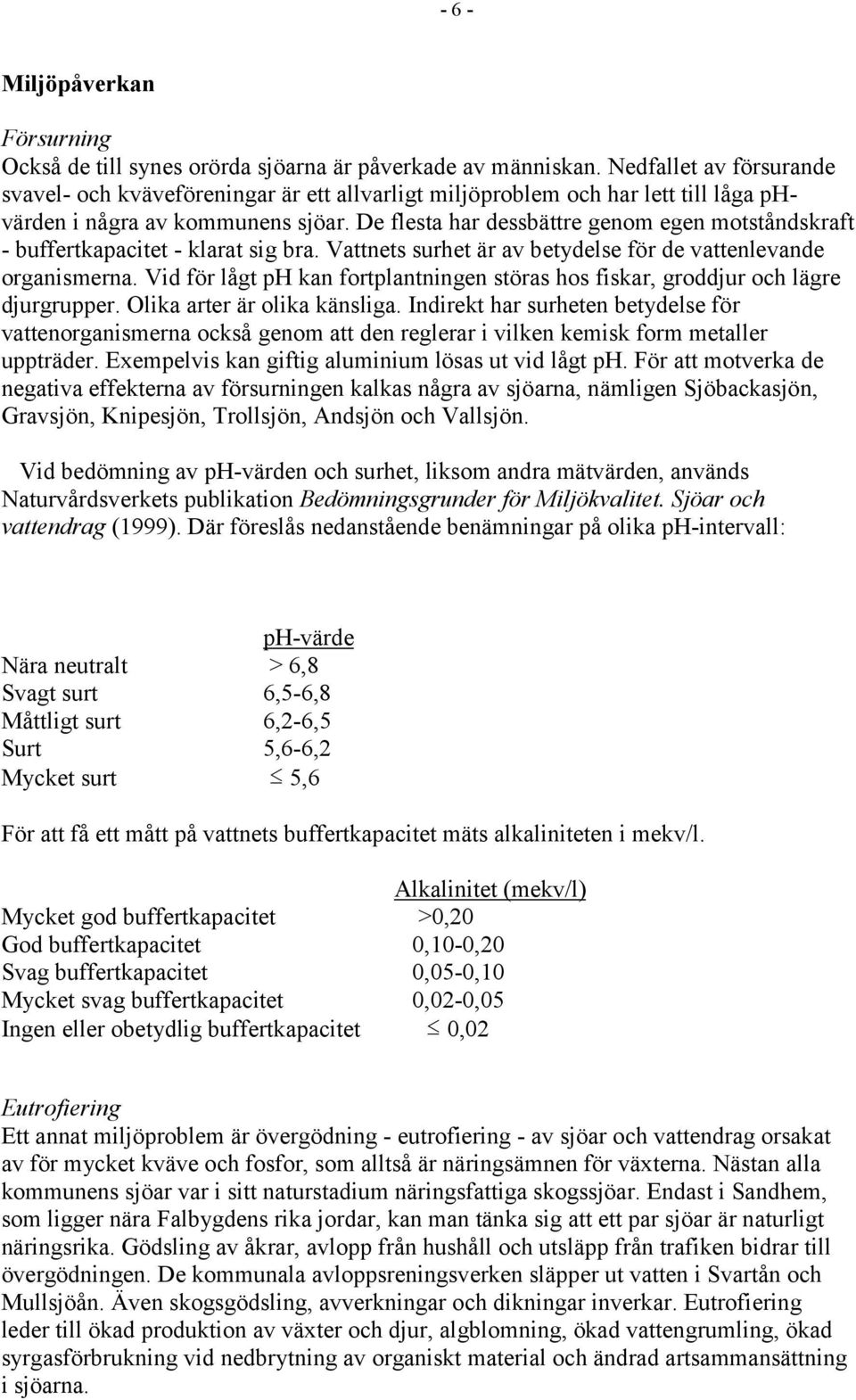 De flesta har dessbättre genom egen motståndskraft - buffertkapacitet - klarat sig bra. Vattnets surhet är av betydelse för de vattenlevande organismerna.