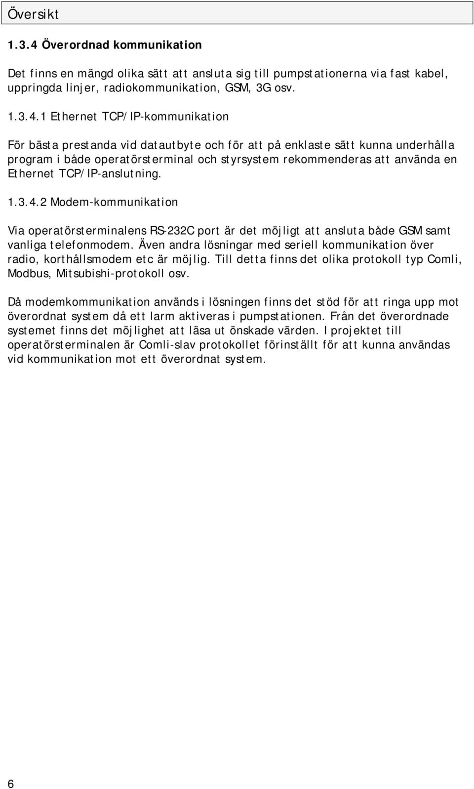 1 Ethernet TCP/IP-kommunikation För bästa prestanda vid datautbyte och för att på enklaste sätt kunna underhålla program i både operatörsterminal och styrsystem rekommenderas att använda en Ethernet