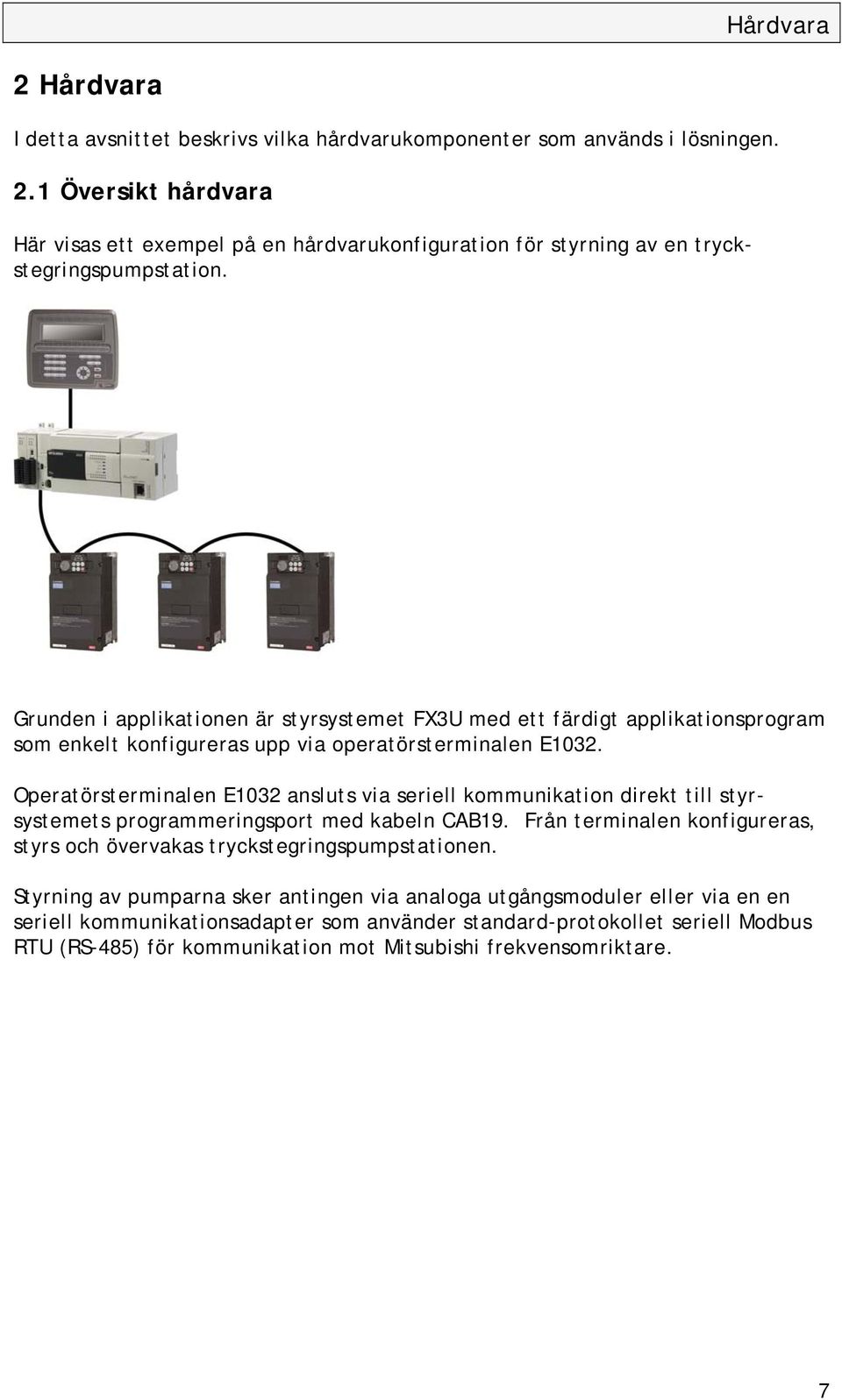 Operatörsterminalen E1032 ansluts via seriell kommunikation direkt till styrsystemets programmeringsport med kabeln CAB19.