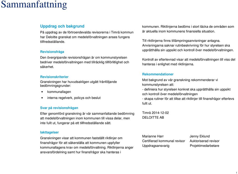 Revisionskriterier Granskningen har huvudsakligen utgått frånföljande bedömningsgrunder: kommunallagen interna regelverk, policys och beslut Svar på revisionsfrågan Efter genomförd granskning är vår