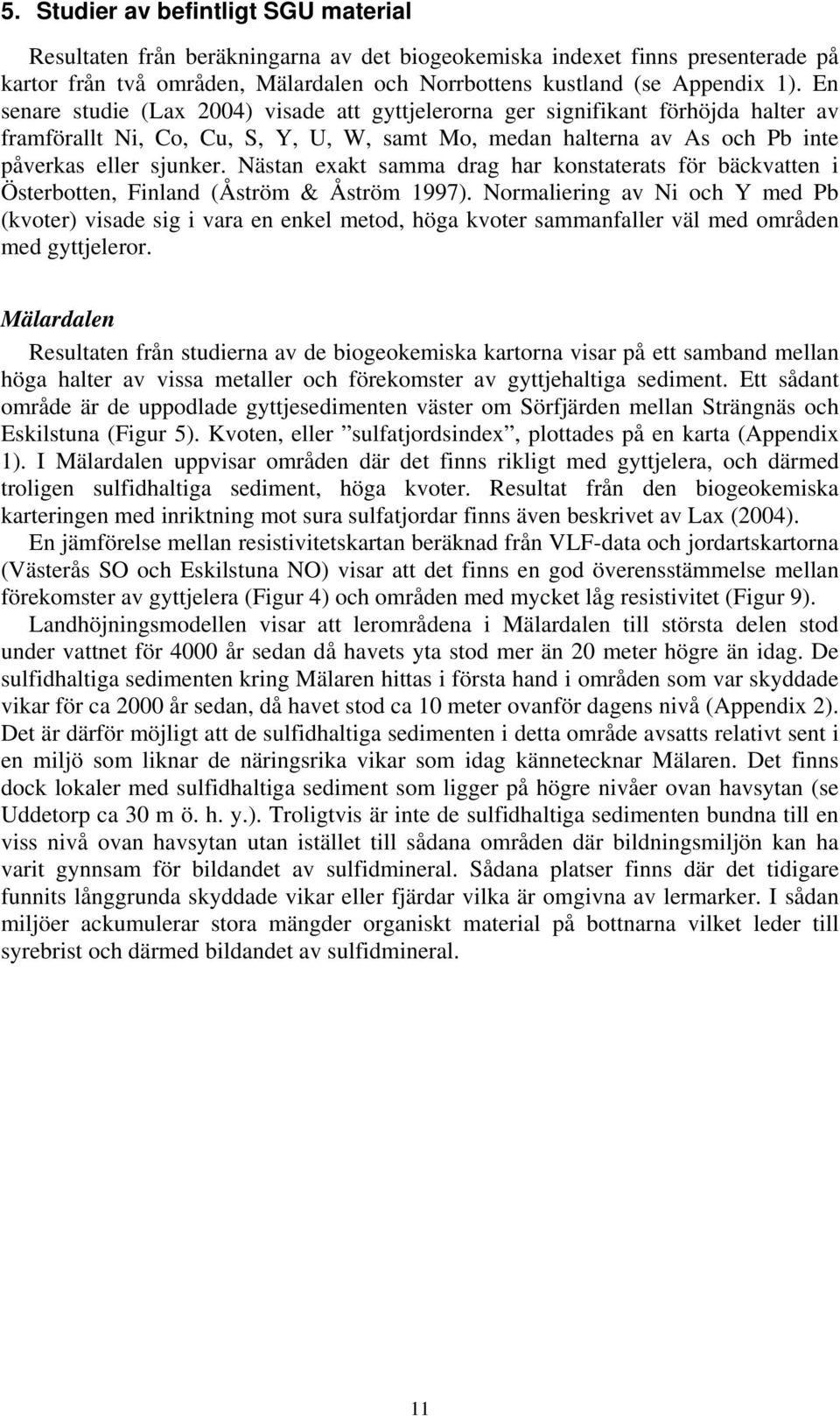 Nästan exakt samma drag har konstaterats för bäckvatten i Österbotten, Finland (Åström & Åström 1997).