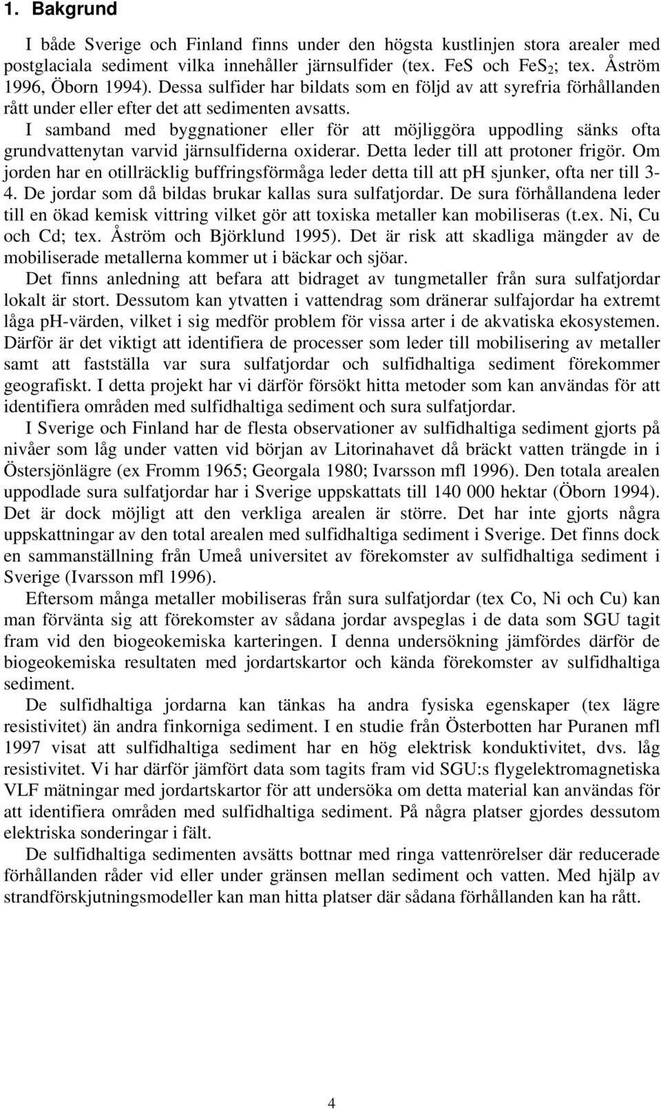 I samband med byggnationer eller för att möjliggöra uppodling sänks ofta grundvattenytan varvid järnsulfiderna oxiderar. Detta leder till att protoner frigör.