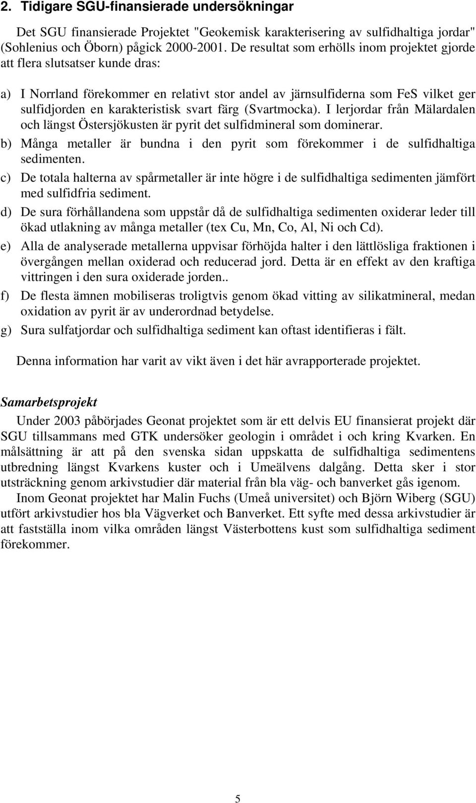 svart färg (Svartmocka). I lerjordar från Mälardalen och längst Östersjökusten är pyrit det sulfidmineral som dominerar.