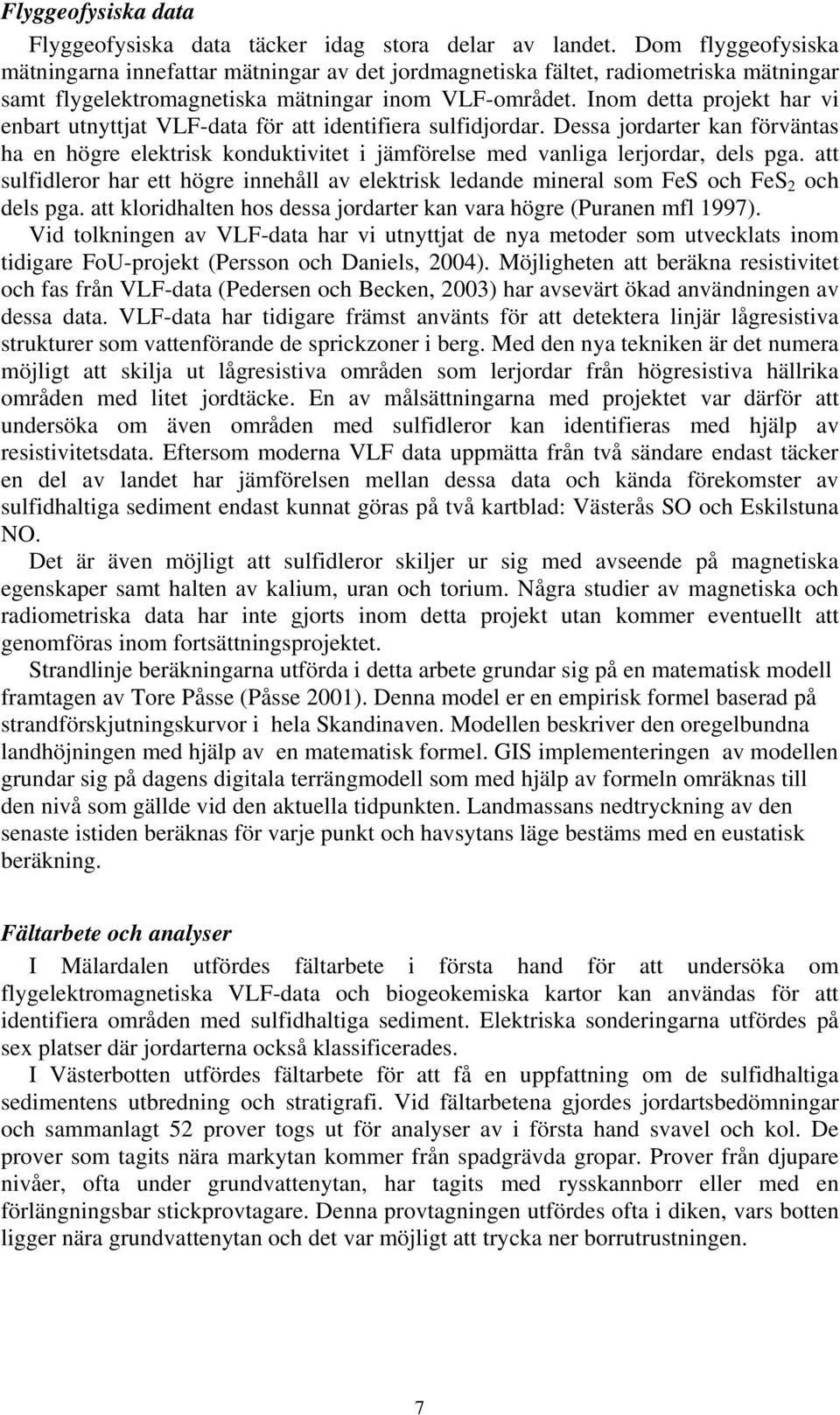 Inom detta projekt har vi enbart utnyttjat VLF-data för att identifiera sulfidjordar. Dessa jordarter kan förväntas ha en högre elektrisk konduktivitet i jämförelse med vanliga lerjordar, dels pga.