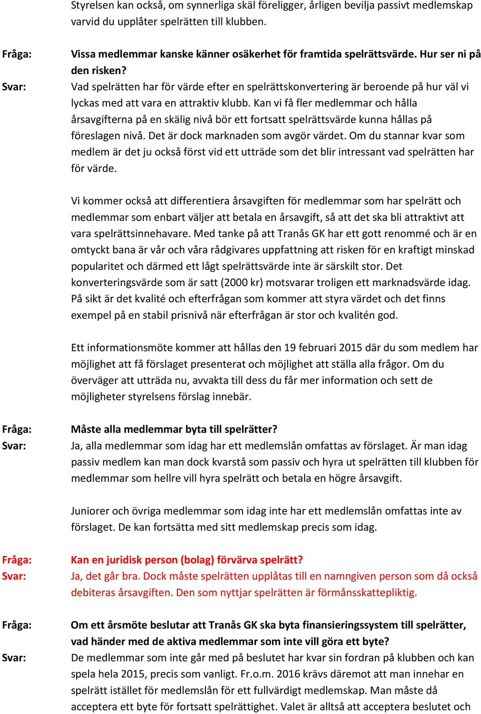 Kan vi få fler medlemmar och hålla årsavgifterna på en skälig nivå bör ett fortsatt spelrättsvärde kunna hållas på föreslagen nivå. Det är dock marknaden som avgör värdet.