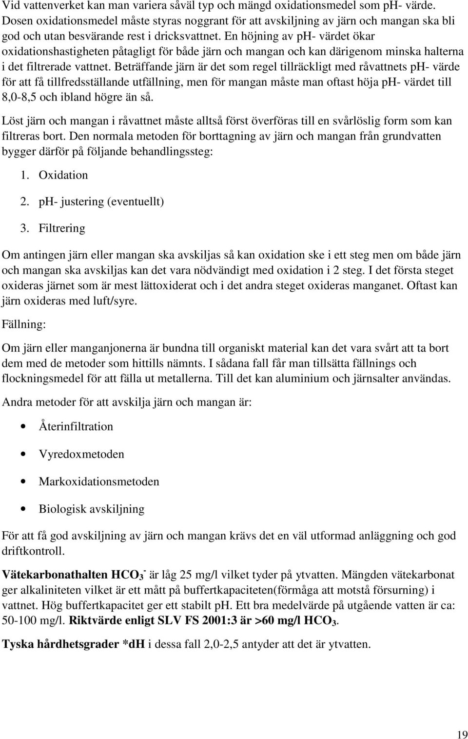 En höjning av ph- värdet ökar oxidationshastigheten påtagligt för både järn och mangan och kan därigenom minska halterna i det filtrerade vattnet.