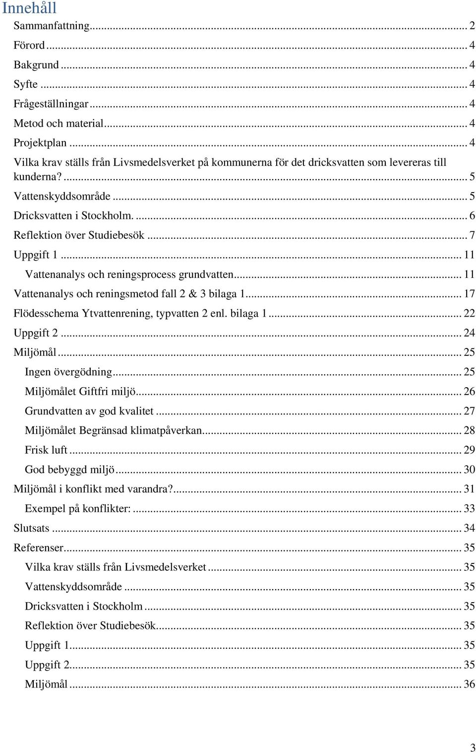 .. 7 Uppgift 1... 11 Vattenanalys och reningsprocess grundvatten... 11 Vattenanalys och reningsmetod fall 2 & 3 bilaga 1... 17 Flödesschema Ytvattenrening, typvatten 2 enl. bilaga 1... 22 Uppgift 2.