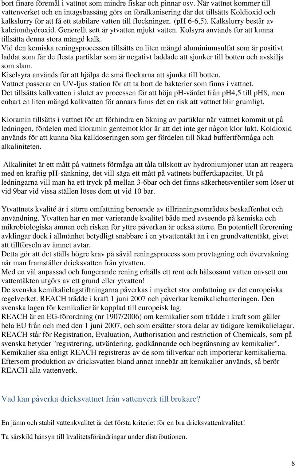 Kalkslurry består av kalciumhydroxid. Generellt sett är ytvatten mjukt vatten. Kolsyra används för att kunna tillsätta denna stora mängd kalk.