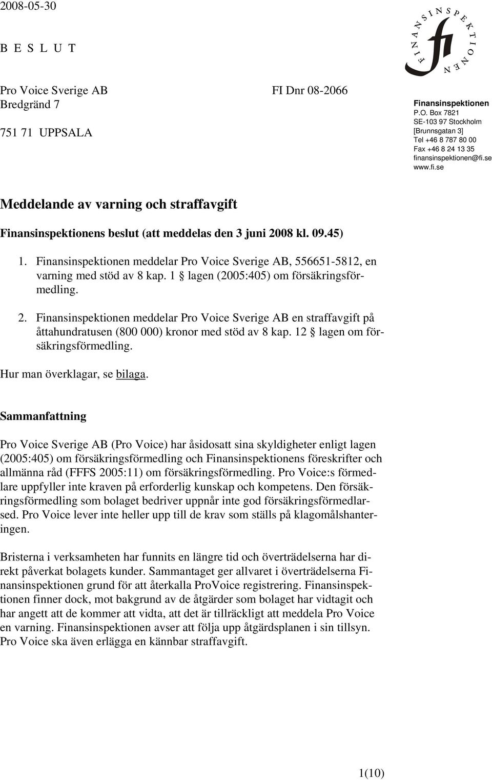 09.45) 1. Finansinspektionen meddelar Pro Voice Sverige AB, 556651-5812, en varning med stöd av 8 kap. 1 lagen (2005:405) om försäkringsförmedling. 2.