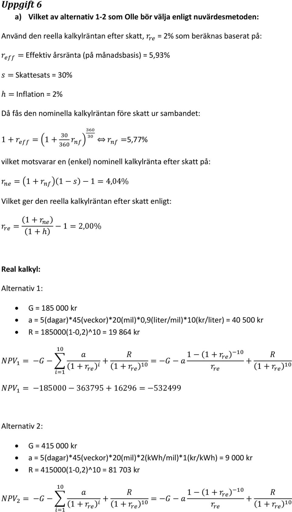 Vilket ger den reella kalkylräntan efter skatt enligt: 1 1 1 2,00% Real kalkyl: Alternativ 1: G = 185 000 kr a = 5(dagar)*45(veckor)*20(mil)*0,9(liter/mil)*10(kr/liter) = 40 500 kr R =