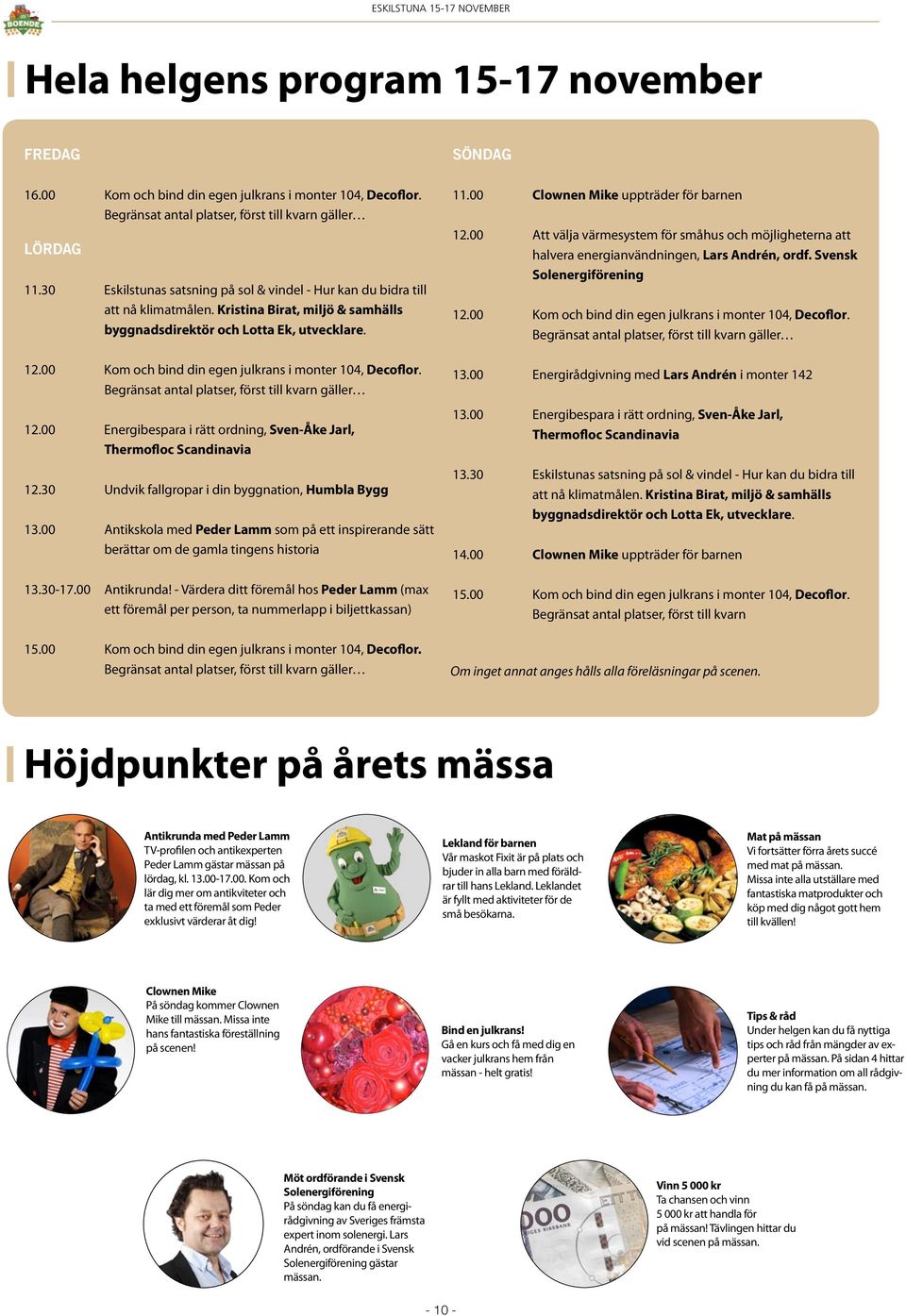 00 Kom och bind din egen julkrans i monter 104, Decoflor. Begränsat antal platser, först till kvarn gäller 12.00 Energibespara i rätt ordning, Sven-Åke Jarl, Thermofloc Scandinavia 12.