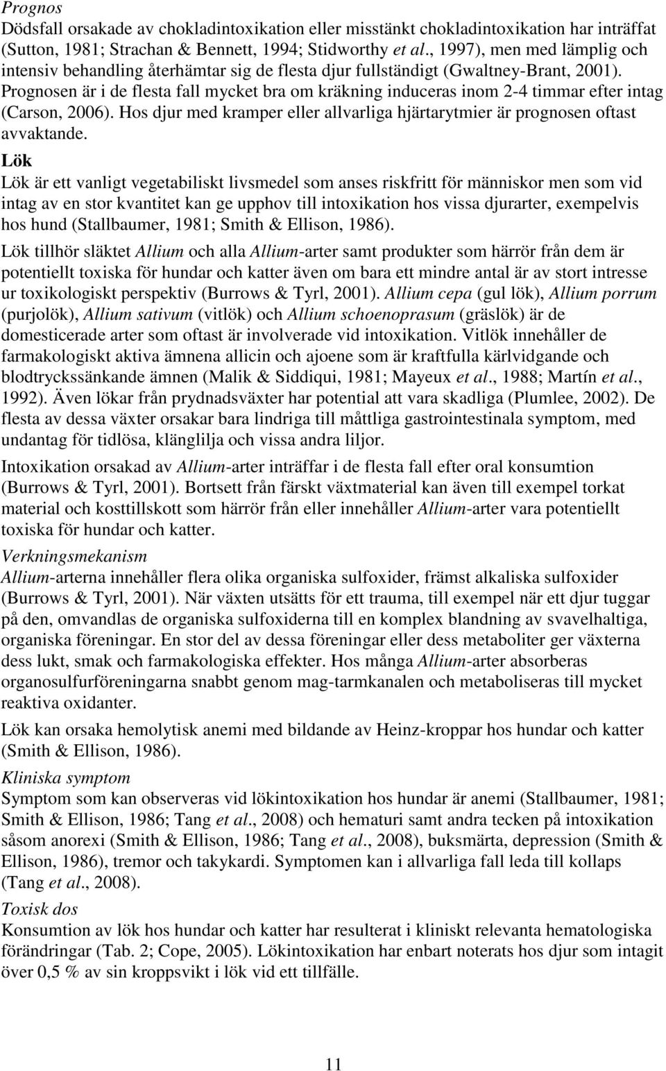 Prognosen är i de flesta fall mycket bra om kräkning induceras inom 2-4 timmar efter intag (Carson, 2006). Hos djur med kramper eller allvarliga hjärtarytmier är prognosen oftast avvaktande.