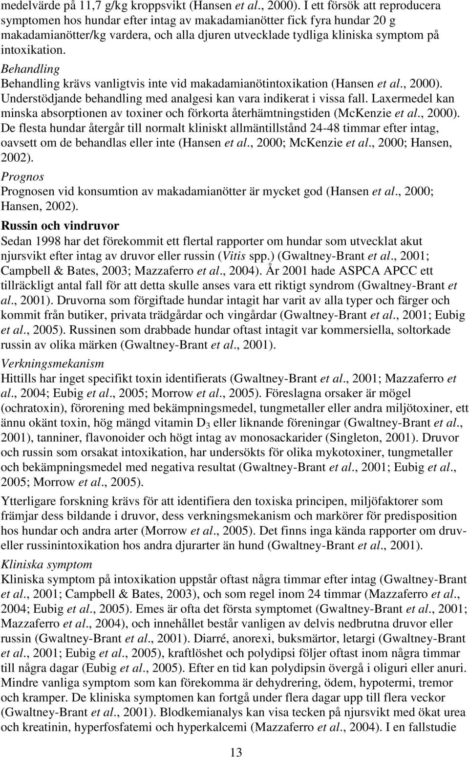 Behandling Behandling krävs vanligtvis inte vid makadamianötintoxikation (Hansen et al., 2000). Understödjande behandling med analgesi kan vara indikerat i vissa fall.