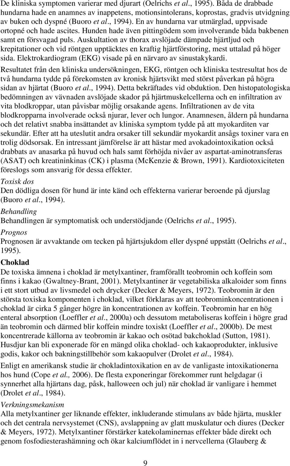 En av hundarna var utmärglad, uppvisade ortopné och hade ascites. Hunden hade även pittingödem som involverande båda bakbenen samt en försvagad puls.