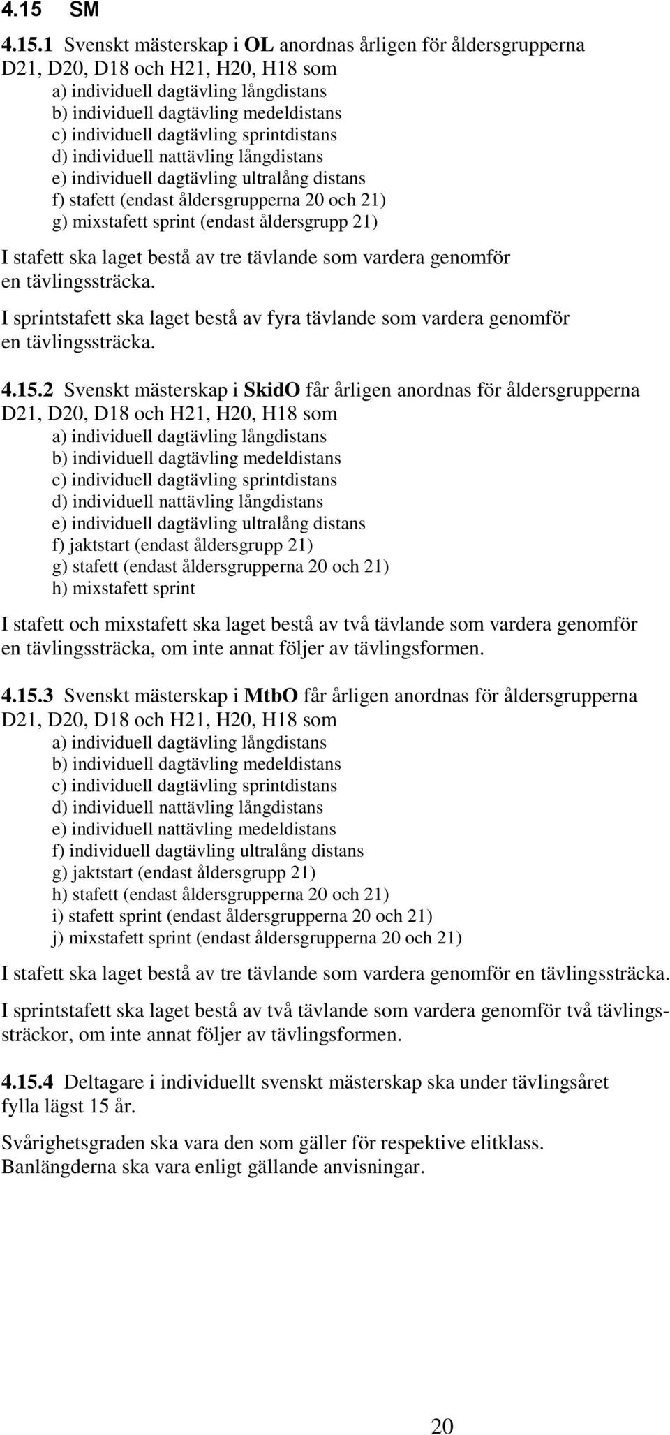 åldersgrupp 21) I stafett ska laget bestå av tre tävlande som vardera genomför en tävlingssträcka. I sprintstafett ska laget bestå av fyra tävlande som vardera genomför en tävlingssträcka. 4.15.