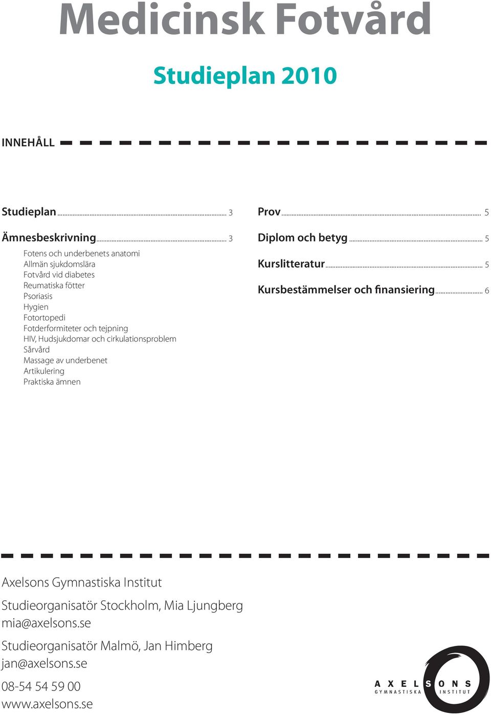 tejpning HIV, Hudsjukdomar och cirkulationsproblem Sårvård Massage av underbenet Artikulering Praktiska ämnen Prov... 5 Diplom och betyg.