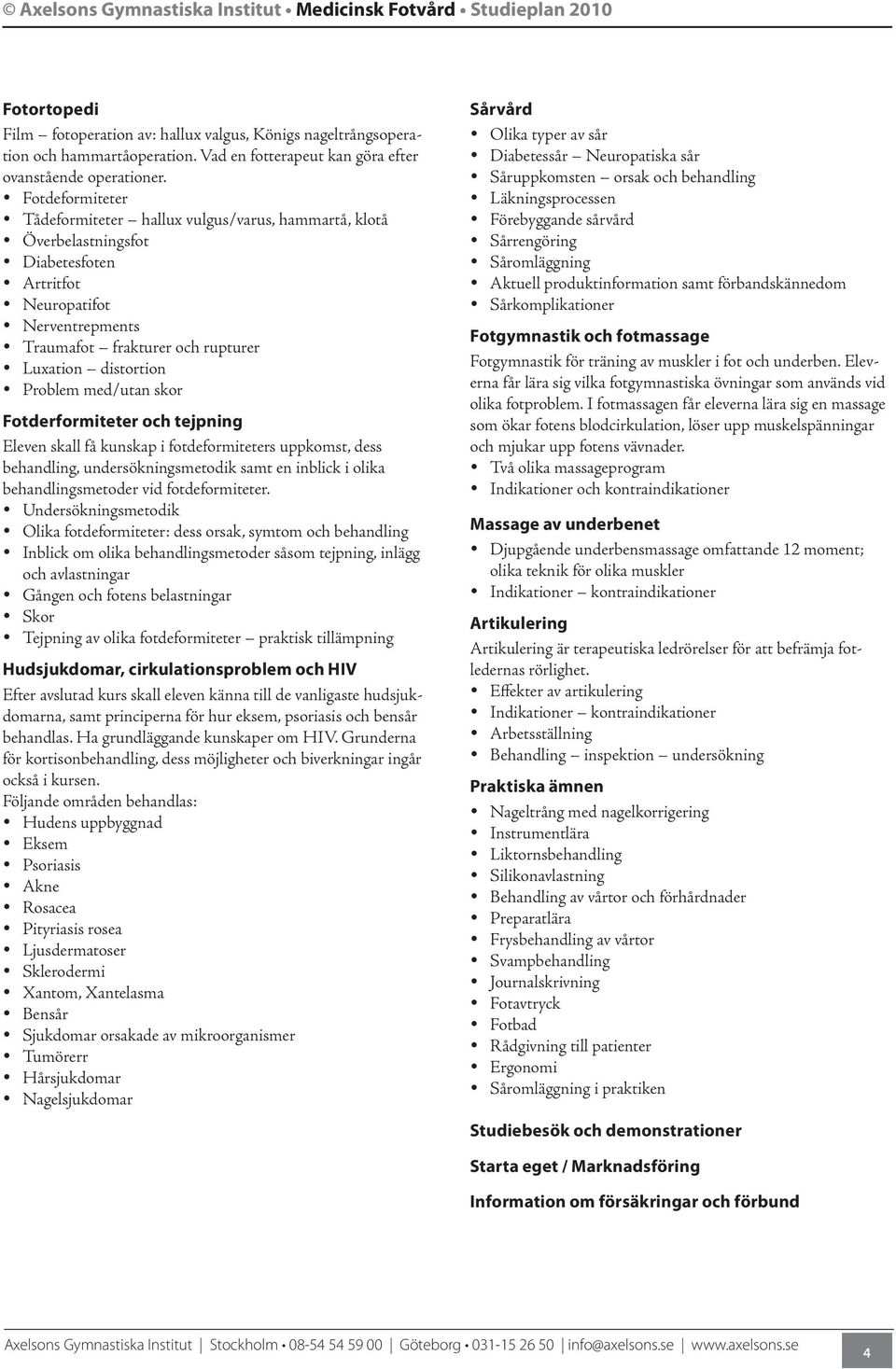 y Fotdeformiteter y Tådeformiteter hallux vulgus/varus, hammartå, klotå y Överbelastningsfot y Diabetesfoten y Artritfot y Neuropatifot y Nerventrepments y Traumafot frakturer och rupturer y Luxation