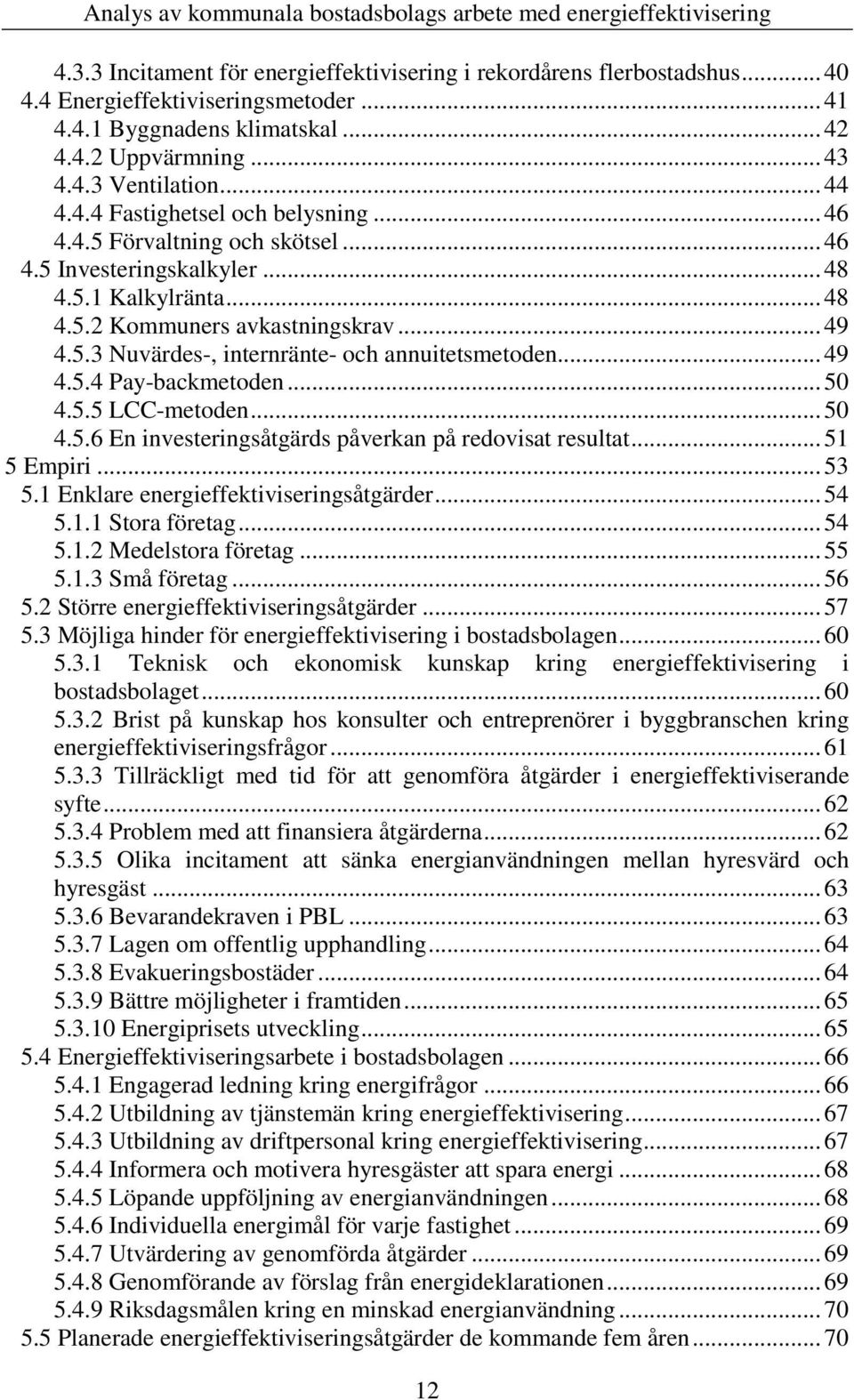 .. 49 4.5.4 Pay-backmetoden... 50 4.5.5 LCC-metoden... 50 4.5.6 En investeringsåtgärds påverkan på redovisat resultat... 51 5 Empiri... 53 5.1 Enklare energieffektiviseringsåtgärder... 54 5.1.1 Stora företag.