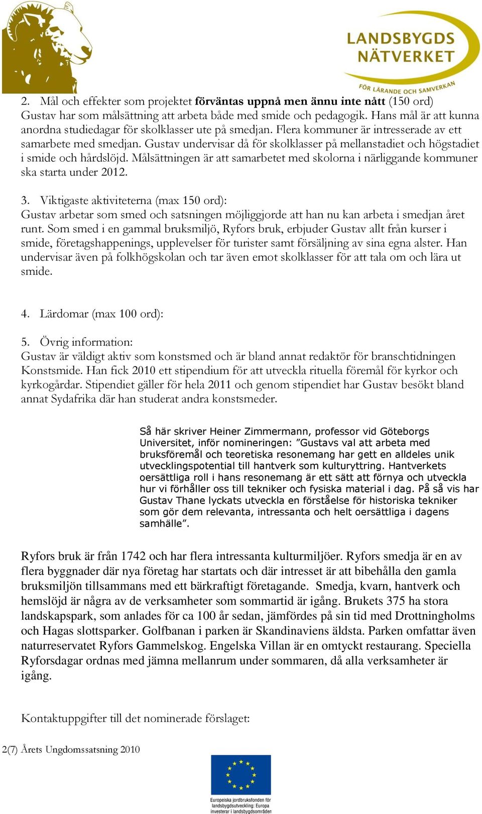 Gustav undervisar då för skolklasser på mellanstadiet och högstadiet i smide och hårdslöjd. Målsättningen är att samarbetet med skolorna i närliggande kommuner ska starta under 2012. 3.