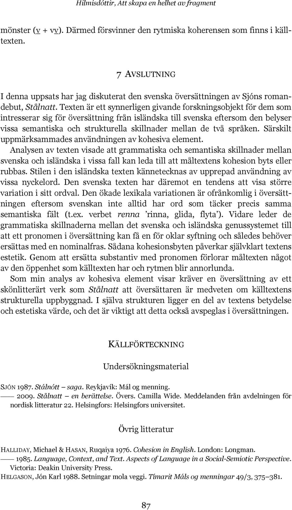 Texten är ett synnerligen givande forskningsobjekt för dem som intresserar sig för översättning från isländska till svenska eftersom den belyser vissa semantiska och strukturella skillnader mellan de