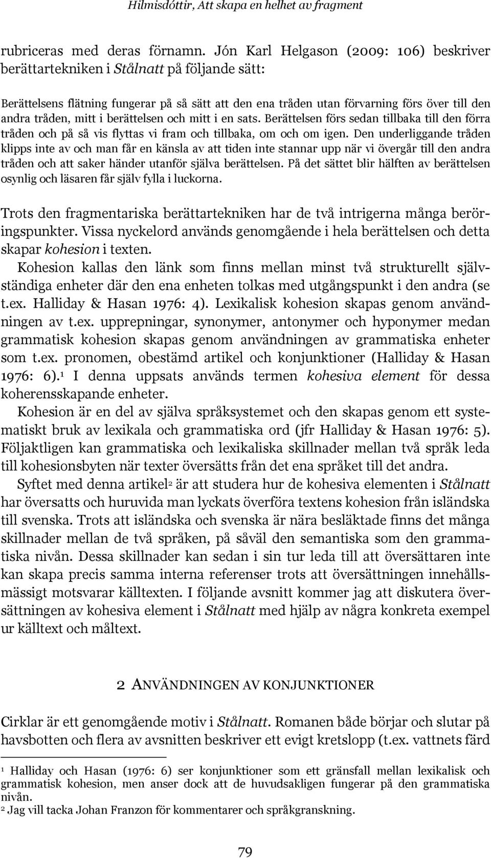 mitt i berättelsen och mitt i en sats. Berättelsen förs sedan tillbaka till den förra tråden och på så vis flyttas vi fram och tillbaka, om och om igen.