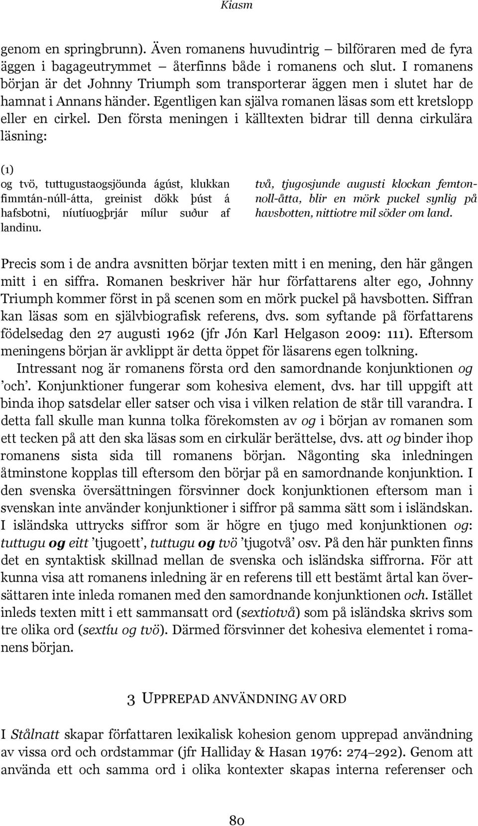 Den första meningen i källtexten bidrar till denna cirkulära läsning: (1) og tvö, tuttugustaogsjöunda ágúst, klukkan fimmtán-núll-átta, greinist dökk þúst á hafsbotni, níutíuogþrjár mílur suður af