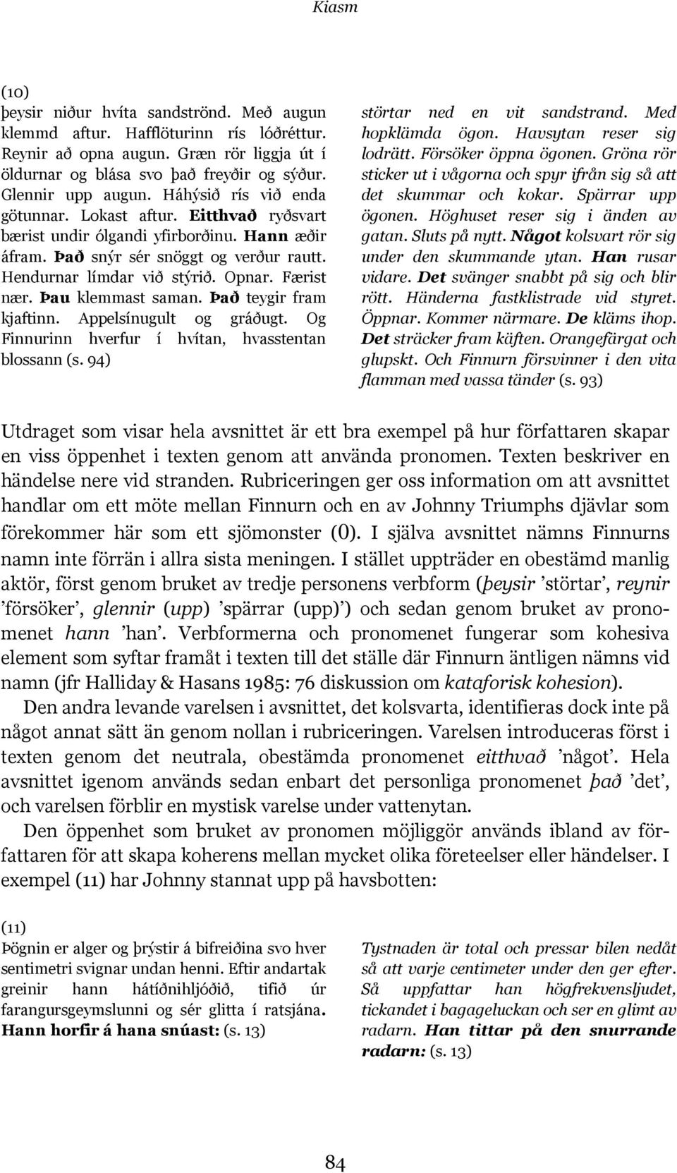 Þau klemmast saman. Það teygir fram kjaftinn. Appelsínugult og gráðugt. Og Finnurinn hverfur í hvítan, hvasstentan blossann (s. 94) störtar ned en vit sandstrand. Med hopklämda ögon.