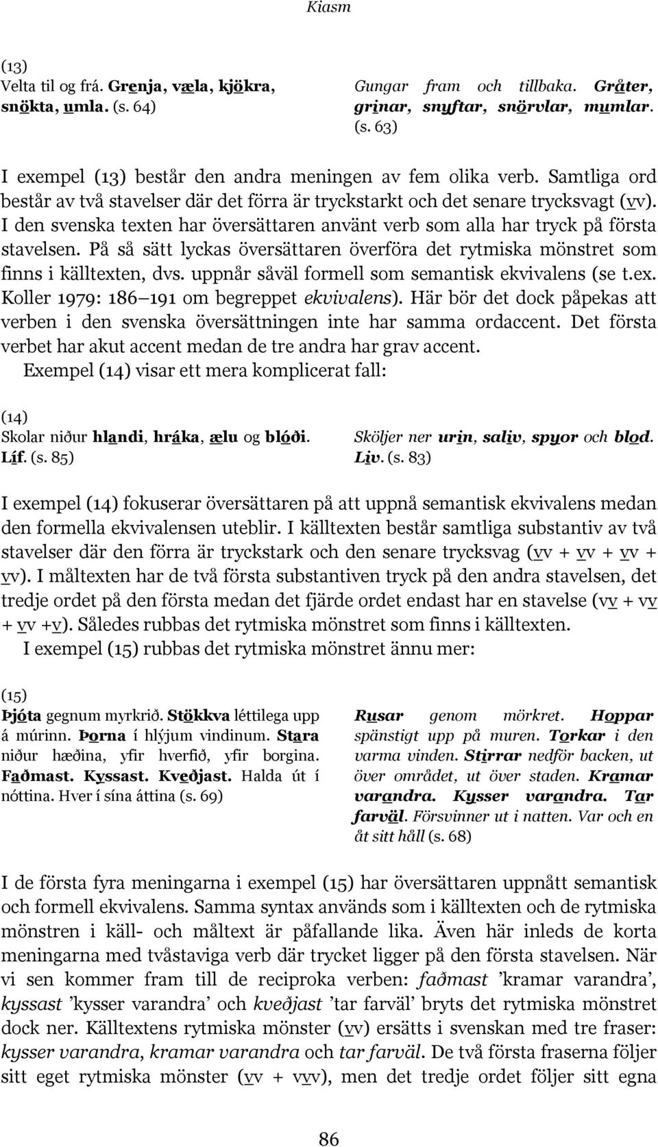 På så sätt lyckas översättaren överföra det rytmiska mönstret som finns i källtexten, dvs. uppnår såväl formell som semantisk ekvivalens (se t.ex. Koller 1979: 186 191 om begreppet ekvivalens).