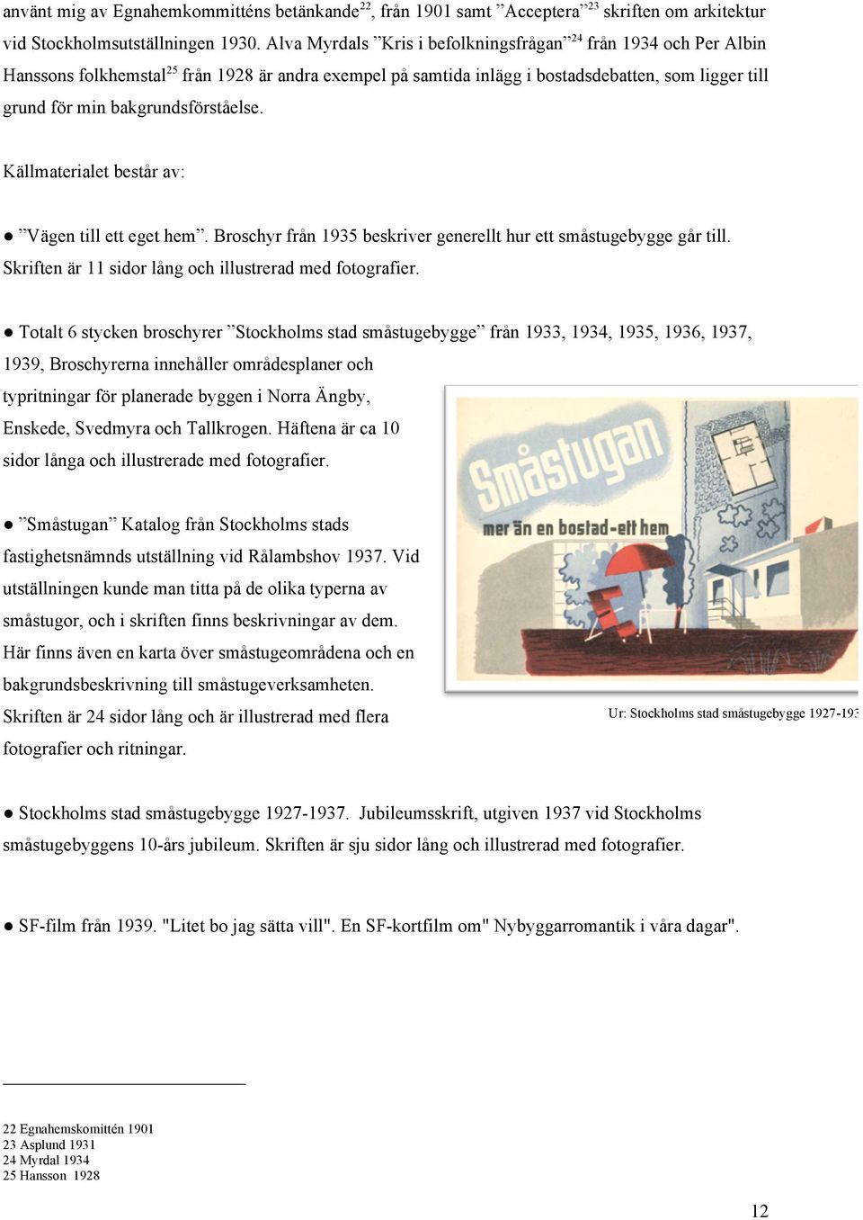 bakgrundsförståelse. Källmaterialet består av: Vägen till ett eget hem. Broschyr från 1935 beskriver generellt hur ett småstugebygge går till.