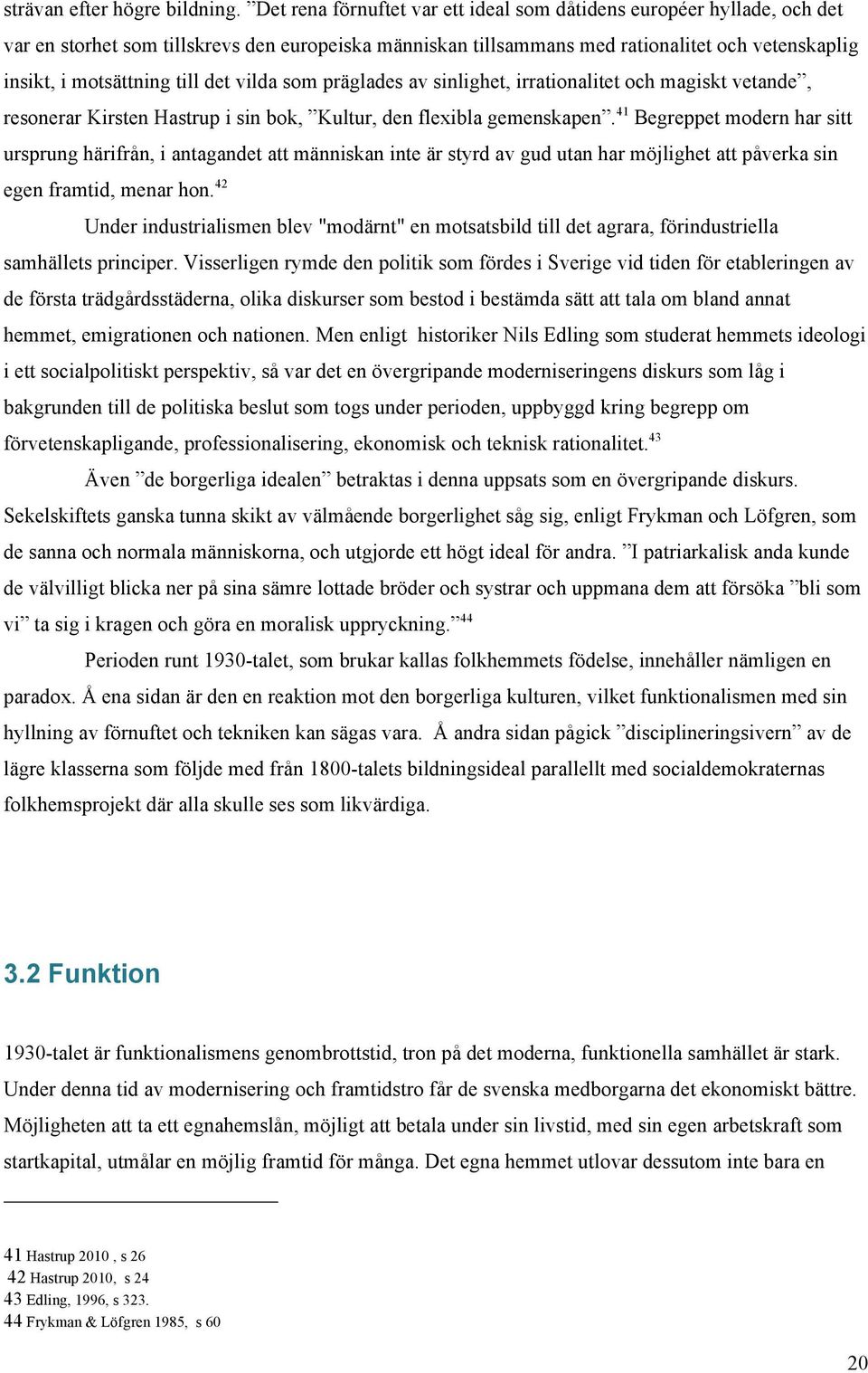 det vilda som präglades av sinlighet, irrationalitet och magiskt vetande, resonerar Kirsten Hastrup i sin bok, Kultur, den flexibla gemenskapen.