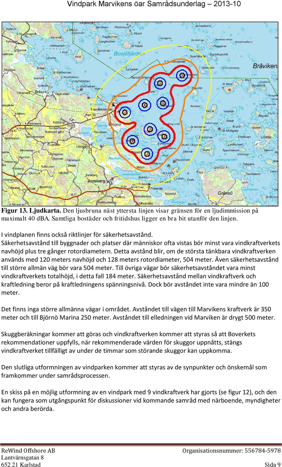 Detta avstånd blir, om de största tänkbara vindkraftverken används med 120 meters navhöjd och 128 meters rotordiameter, 504 meter. Även säkerhetsavstånd till större allmän väg bör vara 504 meter.