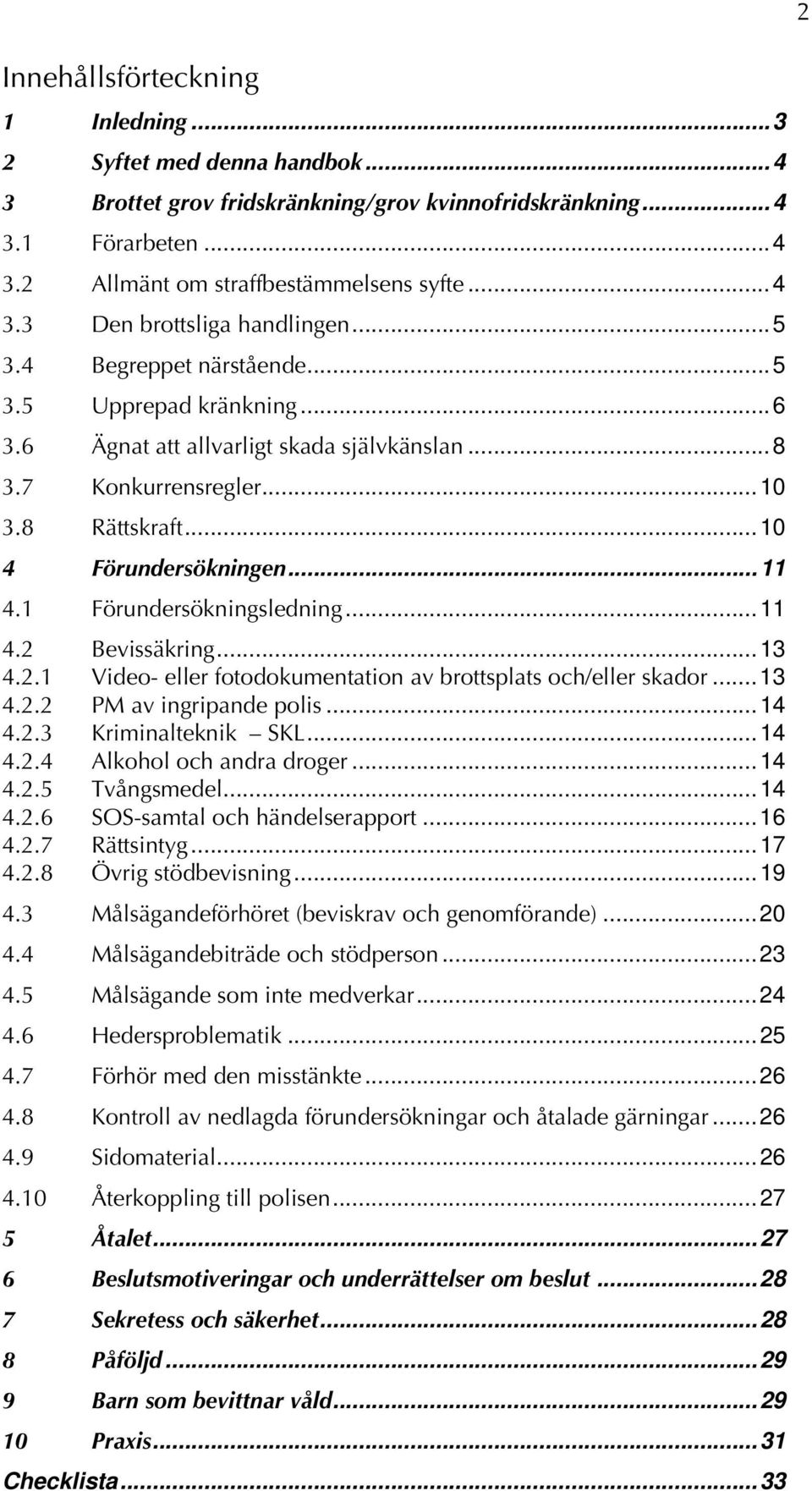 1 Förundersökningsledning... 11 4.2 Bevissäkring... 13 4.2.1 Video- eller fotodokumentation av brottsplats och/eller skador... 13 4.2.2 PM av ingripande polis... 14 4.2.3 Kriminalteknik SKL... 14 4.2.4 Alkohol och andra droger.