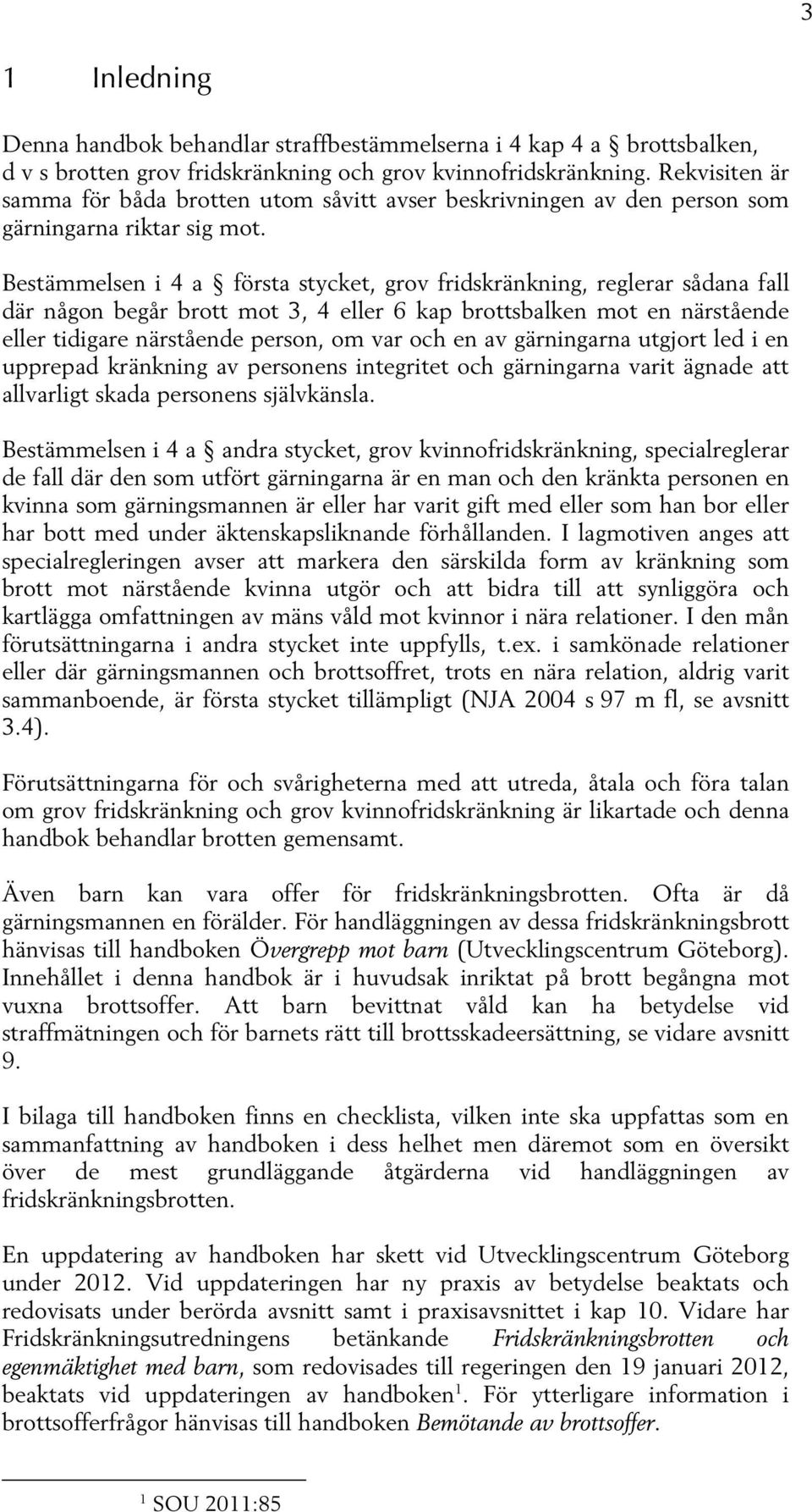 Bestämmelsen i 4 a första stycket, grov fridskränkning, reglerar sådana fall där någon begår brott mot 3, 4 eller 6 kap brottsbalken mot en närstående eller tidigare närstående person, om var och en