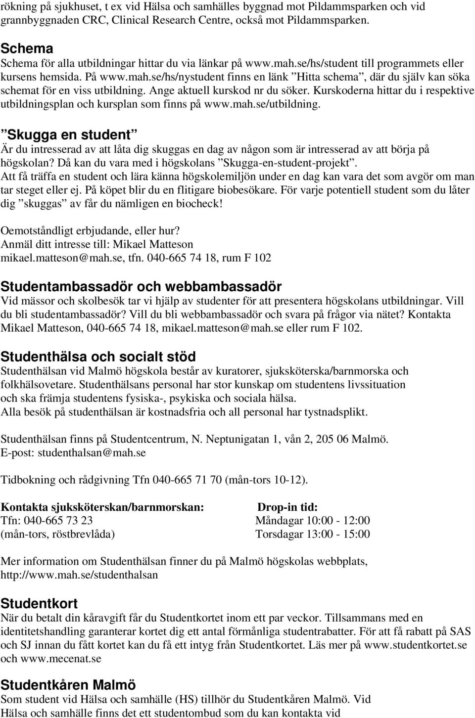 Ange aktuell kurskod nr du söker. Kurskoderna hittar du i respektive utbildningsplan och kursplan som finns på www.mah.se/utbildning.