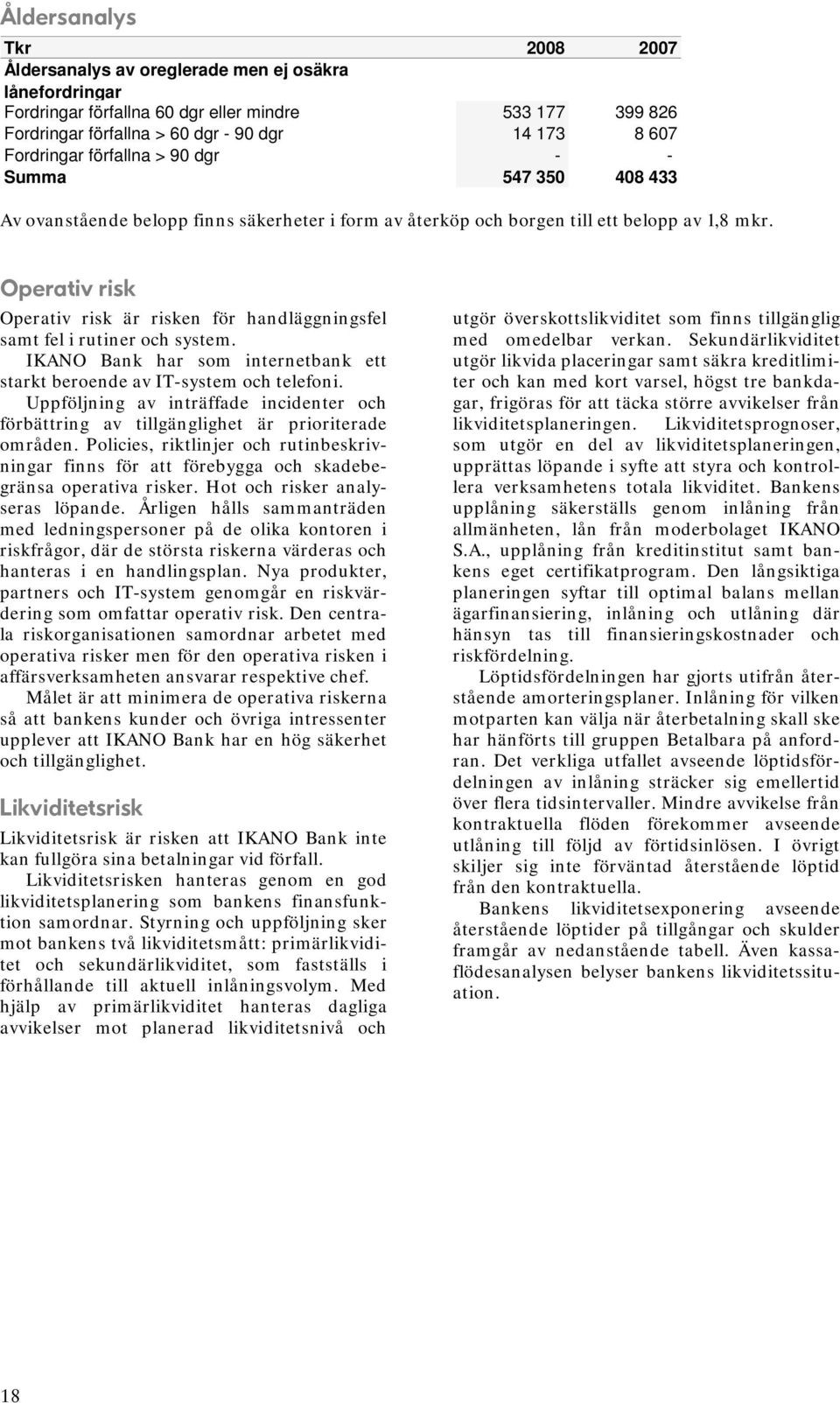 Operativ risk Operativ risk är risken för handläggningsfel samt fel i rutiner och system. IKANO Bank har som internetbank ett starkt beroende av IT-system och telefoni.