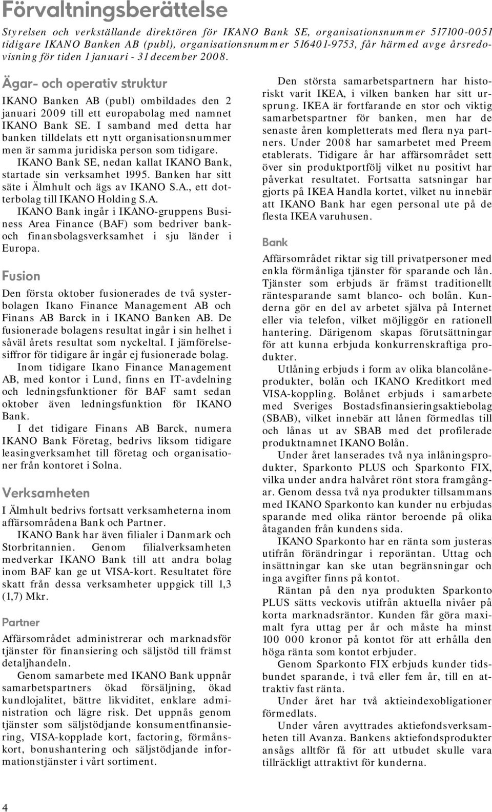 I samband med detta har banken tilldelats ett nytt organisationsnummer men är samma juridiska person som tidigare. IKANO Bank SE, nedan kallat IKANO Bank, startade sin verksamhet 1995.