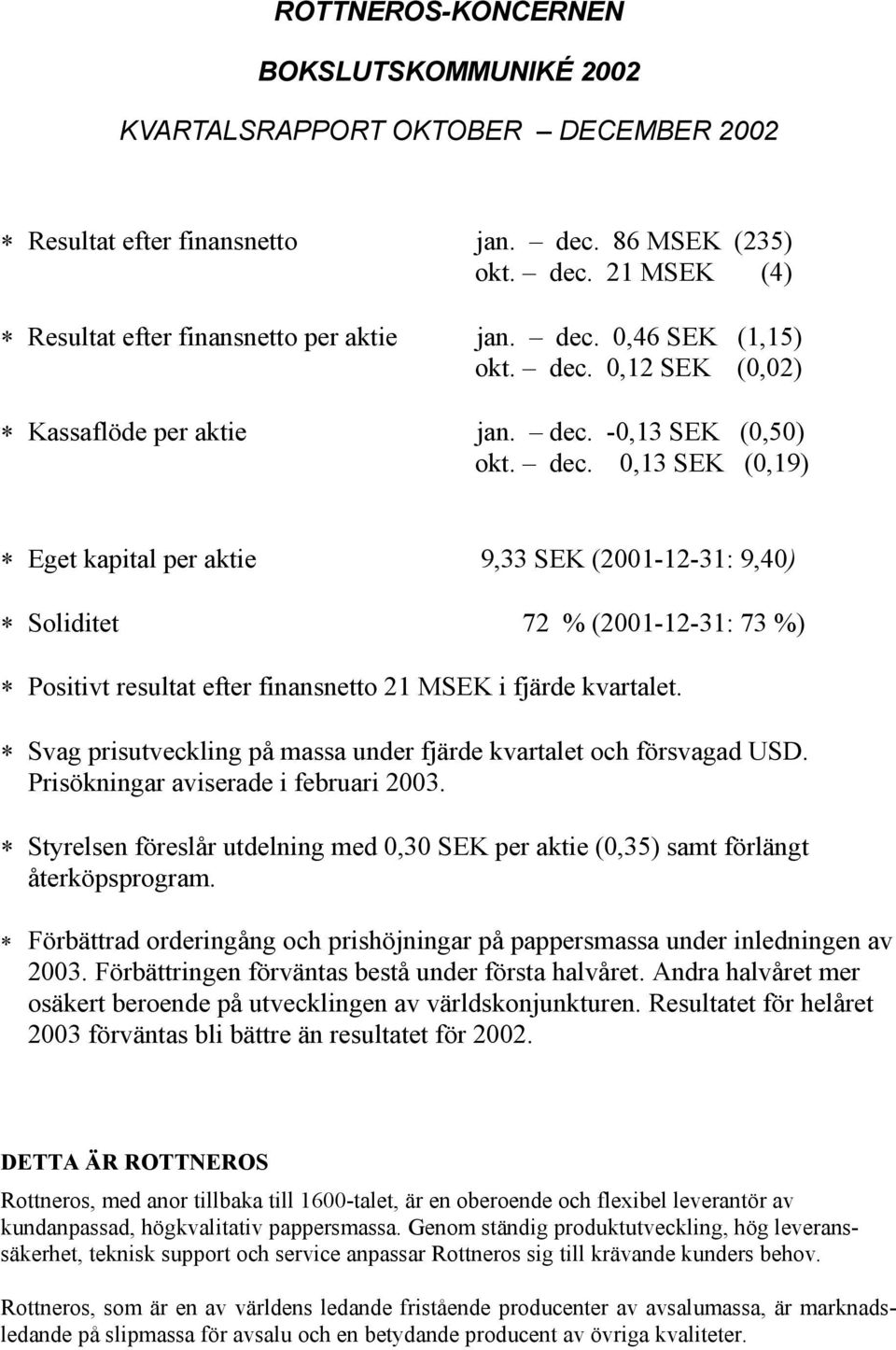 -0,13 SEK (0,50) okt. dec. 0,13 SEK (0,19) Eget kapital per aktie 9,33 SEK (2001-12-31: 9,40) Soliditet 72 % (2001-12-31: 73 %) Positivt resultat efter finansnetto 21 MSEK i fjärde kvartalet.