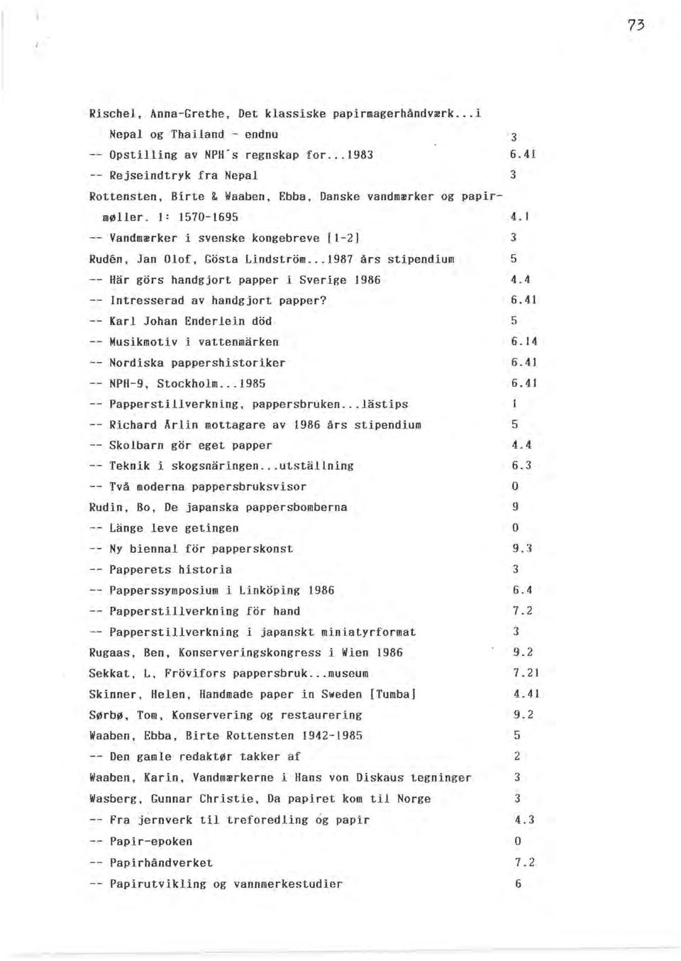 .. 1987 års stipendium 5 Här görs handgjort papper i Sverige 1986 4.4 Intresserad av handgjort papper? 6.41 Karl Johan Enderlein död 5 Musikmotiv i vattenmärken 6.14 Nordiska pappershistoriker 6.