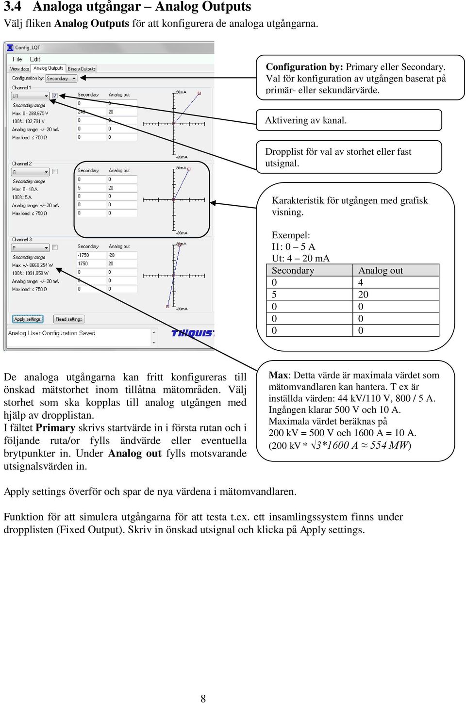 Exempel: I1: 0 5 A Ut: 4 20 ma Secondary Analog out 0 4 5 20 De analoga utgångarna kan fritt konfigureras till önskad mätstorhet inom tillåtna mätområden.