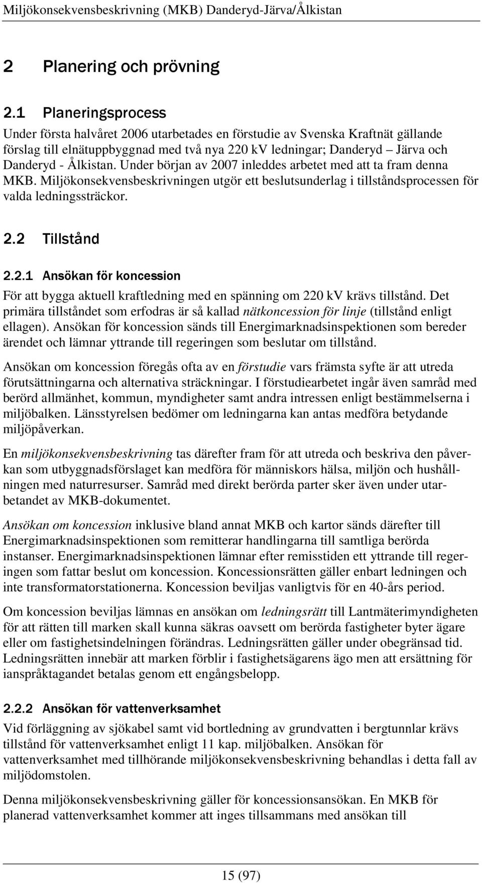 Under början av 2007 inleddes arbetet med att ta fram denna MKB. Miljökonsekvensbeskrivningen utgör ett beslutsunderlag i tillståndsprocessen för valda ledningssträckor. 2.2 Tillstånd 2.2.1 Ansökan för koncession För att bygga aktuell kraftledning med en spänning om 220 kv krävs tillstånd.