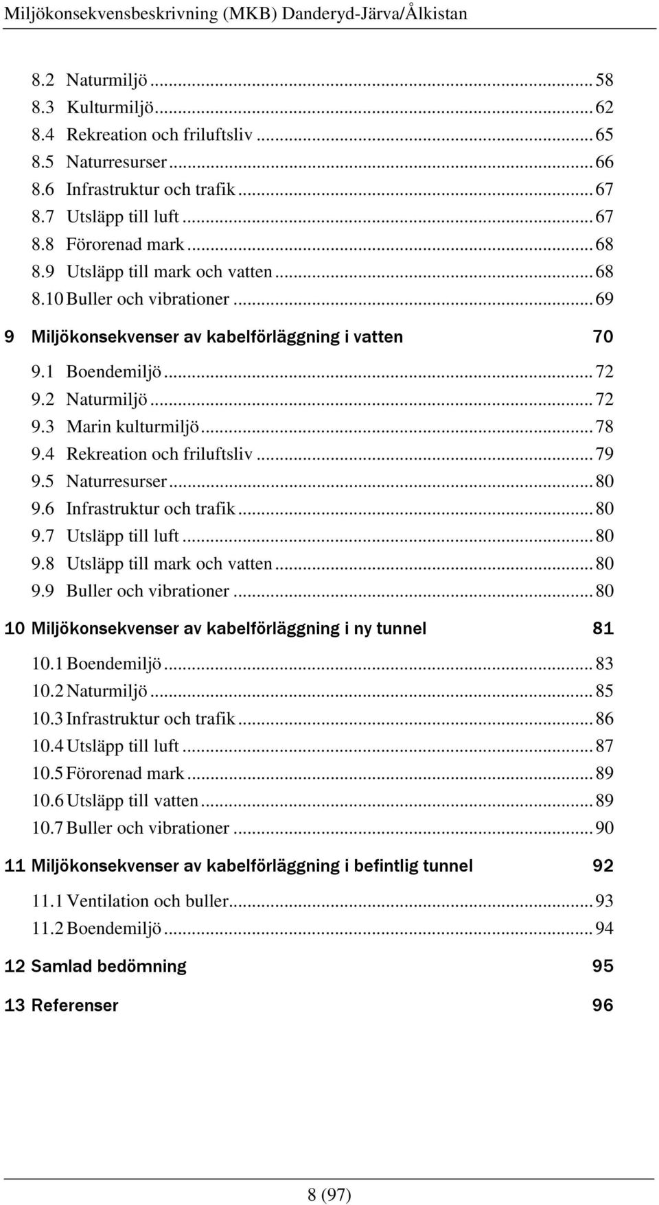 4 Rekreation och friluftsliv...79 9.5 Naturresurser...80 9.6 Infrastruktur och trafik...80 9.7 Utsläpp till luft...80 9.8 Utsläpp till mark och vatten...80 9.9 Buller och vibrationer.