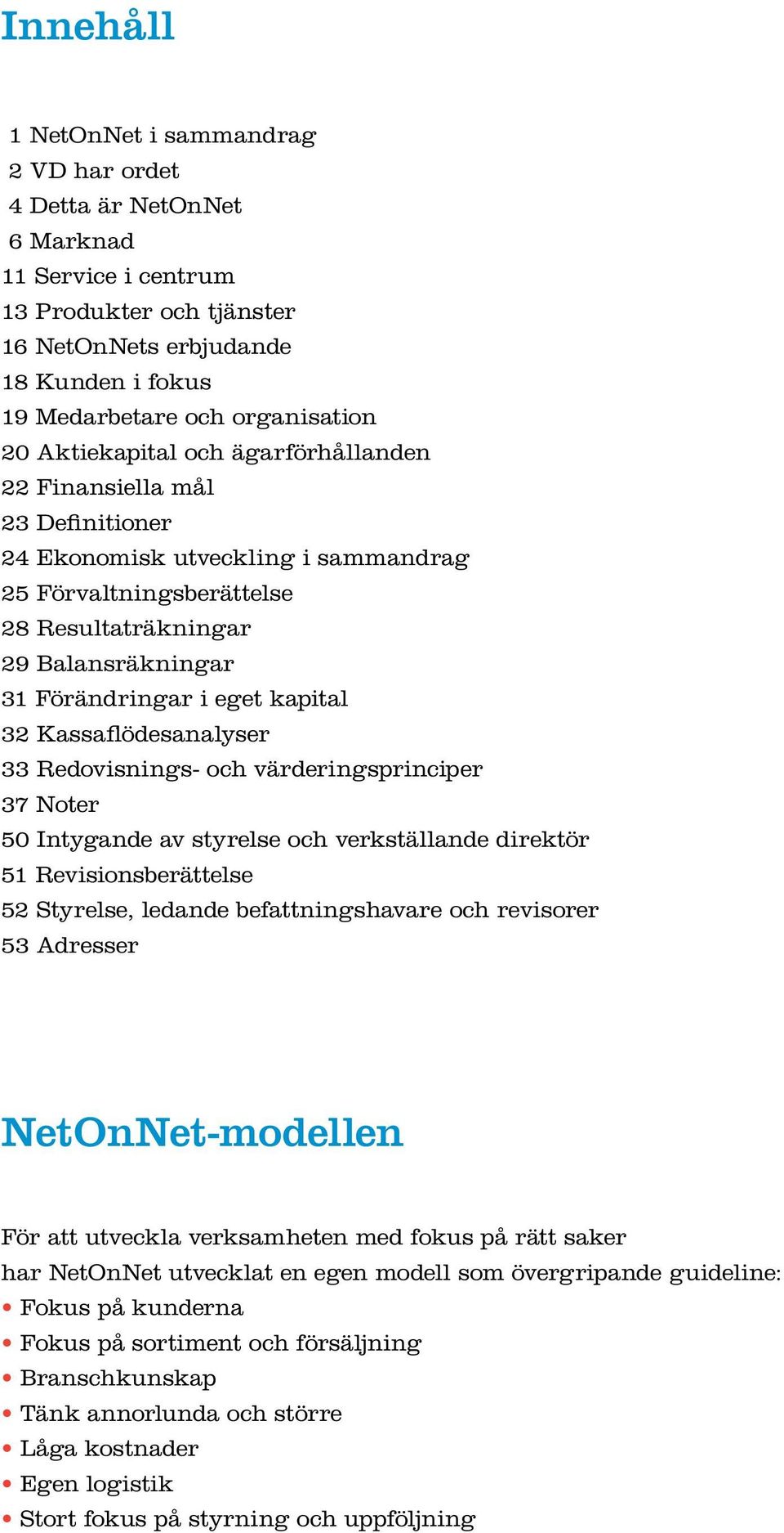 kapital 32 Kassaflödesanalyser 33 Redovisnings- och värderingsprinciper 37 Noter 50 Intygande av styrelse och verkställande direktör 51 Revisionsberättelse 52 Styrelse, ledande befattningshavare och