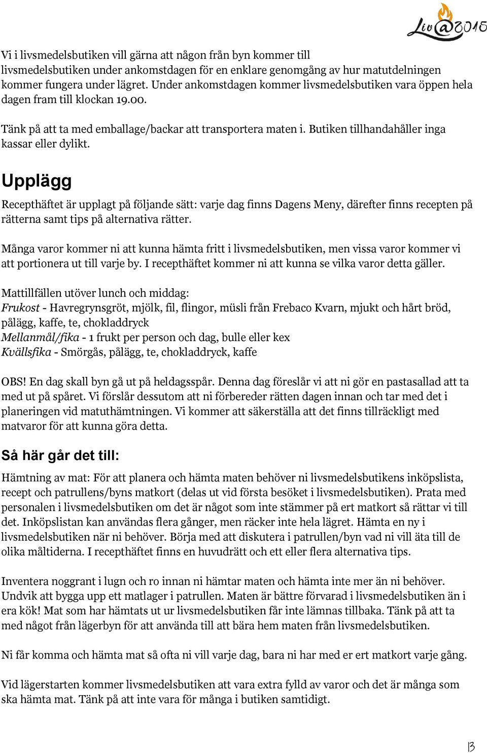 Butiken tillhandahåller inga kassar eller dylikt. Upplägg Recepthäftet är upplagt på följande sätt: varje dag finns Dagens Meny, därefter finns recepten på rätterna samt tips på alternativa rätter.