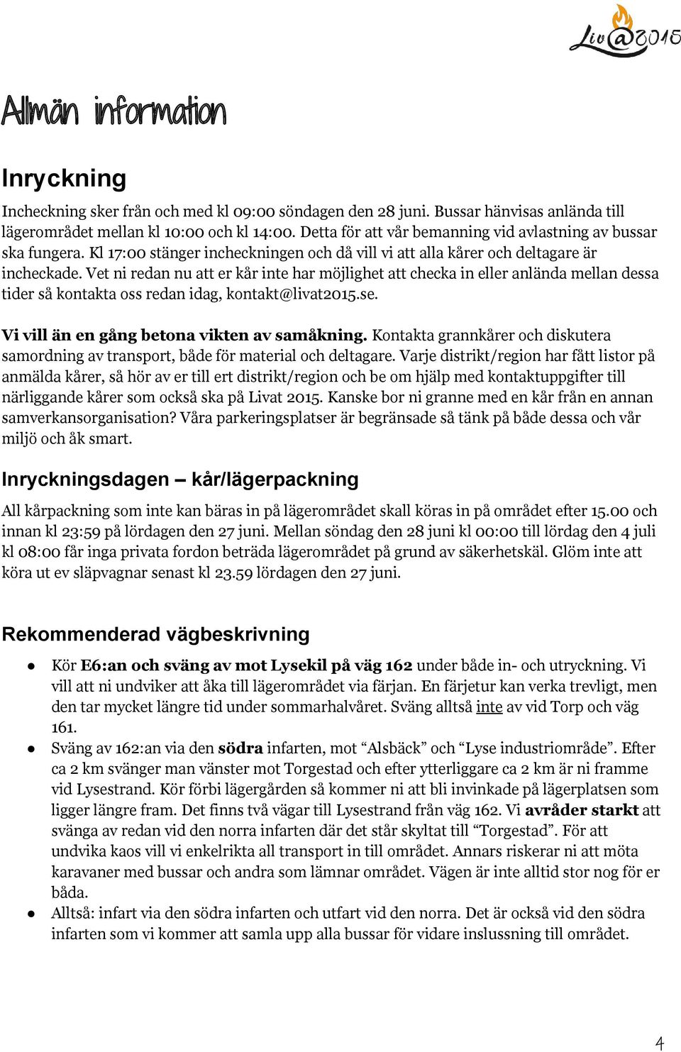 Vet ni redan nu att er kår inte har möjlighet att checka in eller anlända mellan dessa tider så kontakta oss redan idag, kontakt@livat2015.se. Vi vill än en gång betona vikten av samåkning.