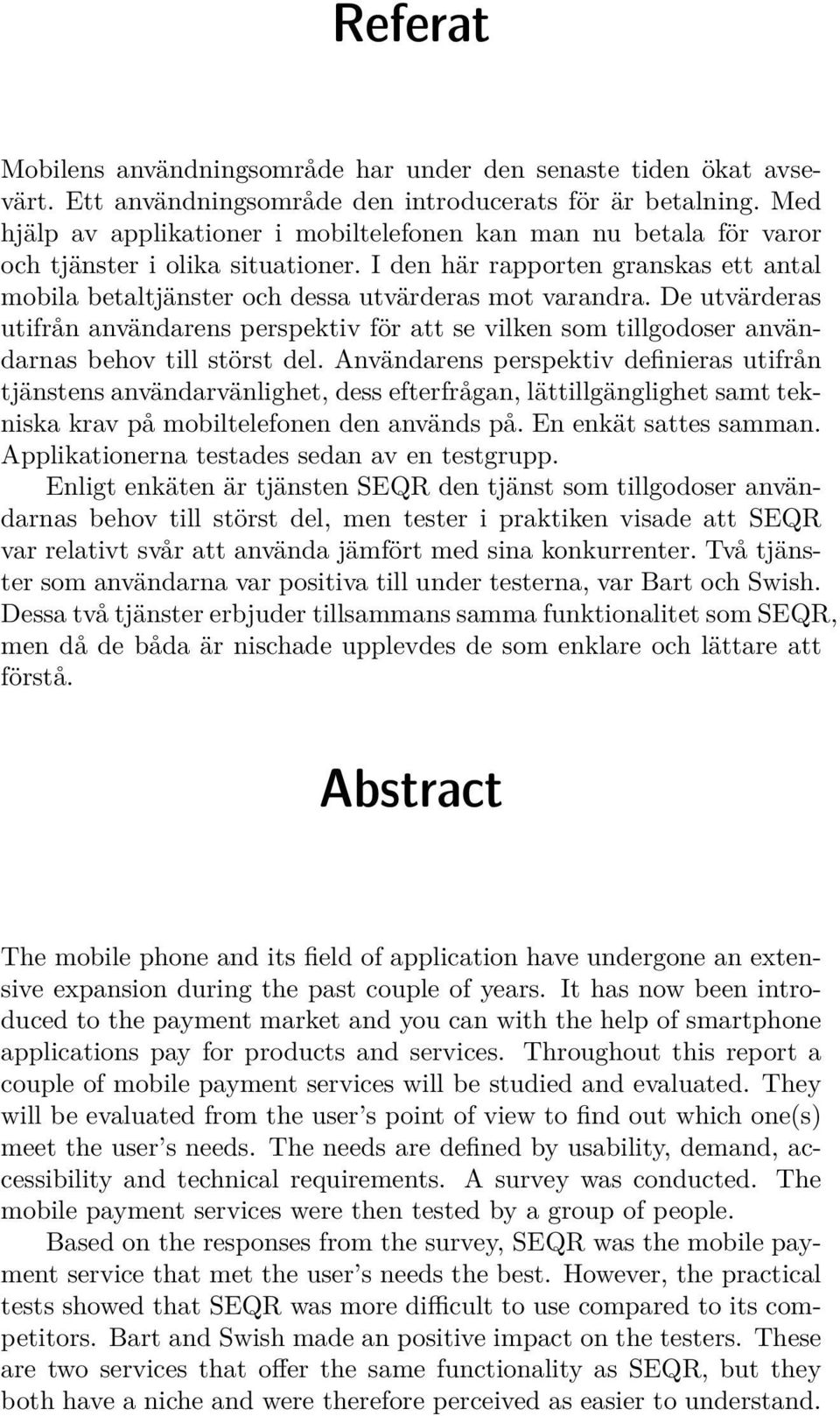 De utvärderas utifrån användarens perspektiv för att se vilken som tillgodoser användarnas behov till störst del.