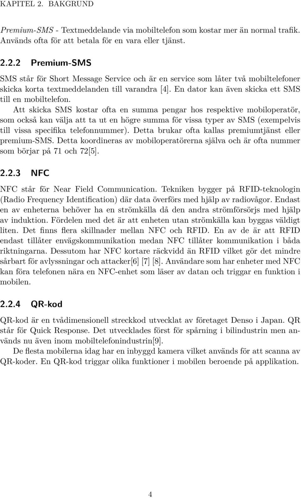 Att skicka SMS kostar ofta en summa pengar hos respektive mobiloperatör, som också kan välja att ta ut en högre summa för vissa typer av SMS (exempelvis till vissa specifika telefonnummer).