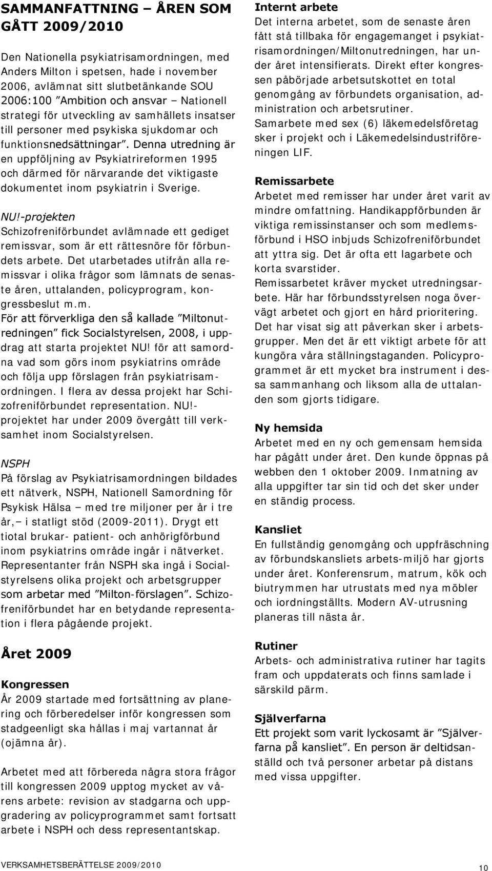 Denna utredning är en uppföljning av Psykiatrireformen 1995 och därmed för närvarande det viktigaste dokumentet inom psykiatrin i Sverige. NU!